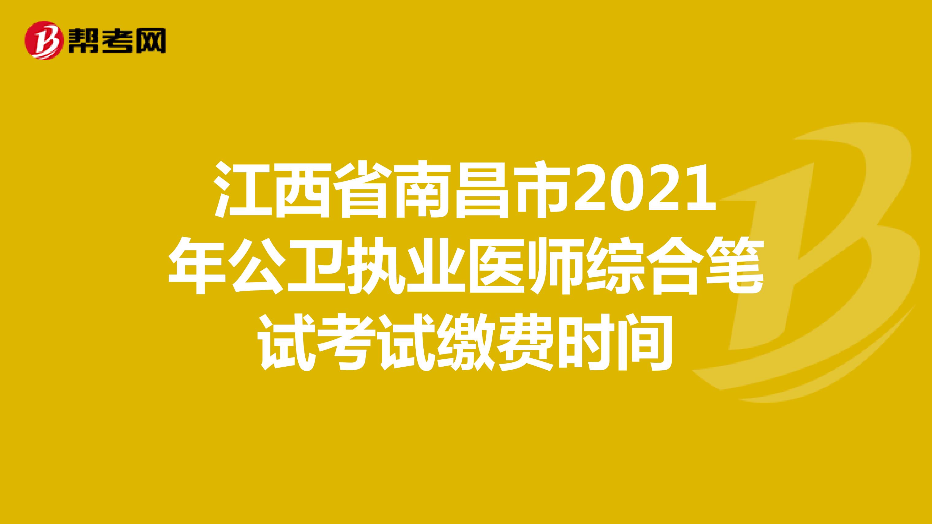 江西省南昌市2021年公卫执业医师综合笔试考试缴费时间