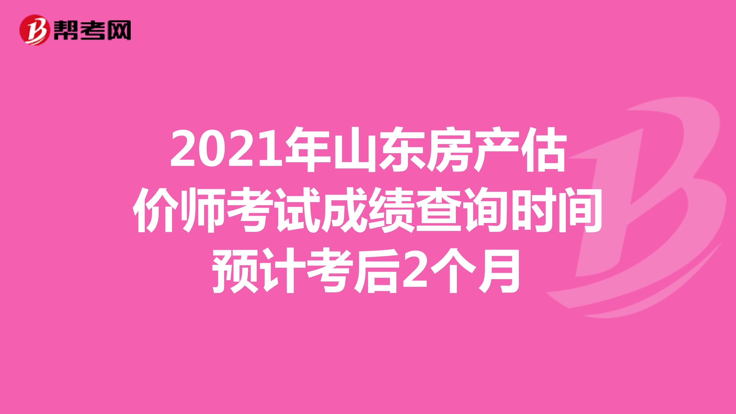 2021年山东房产估价师考试成绩查询时间预计考后2个月