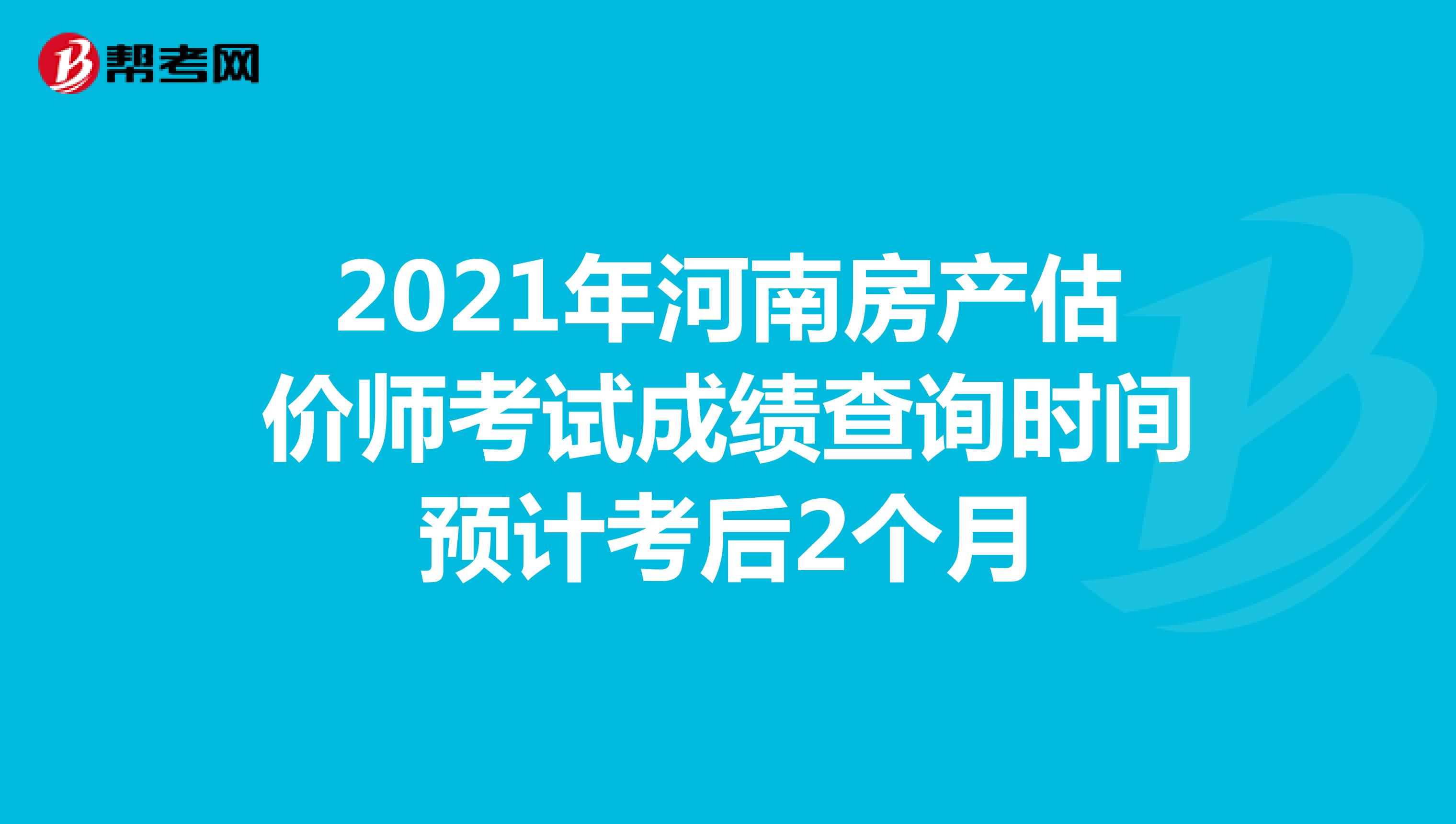 2021年河南房产估价师考试成绩查询时间预计考后2个月