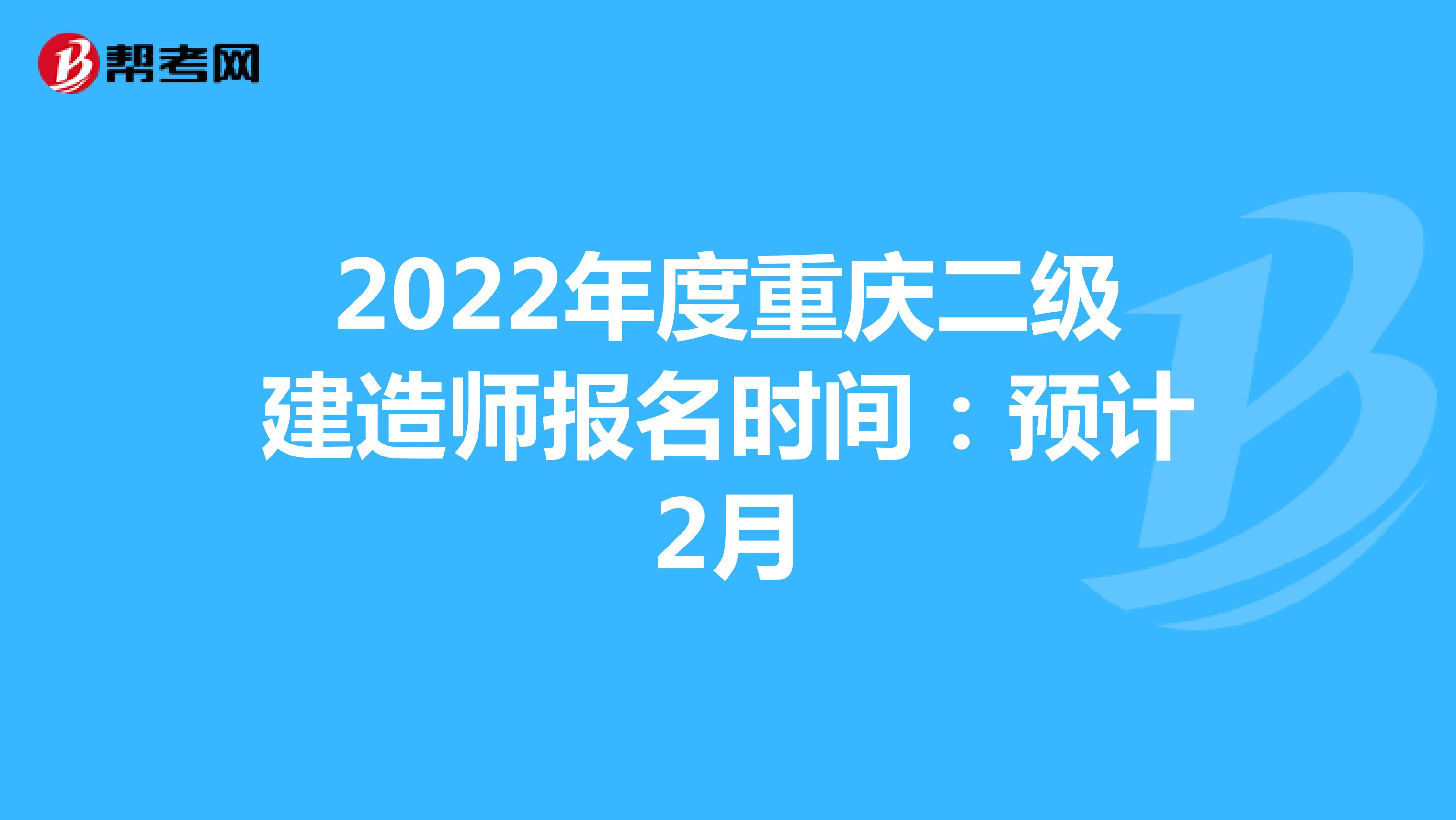 2022年度重庆二级建造师报名时间：预计2月