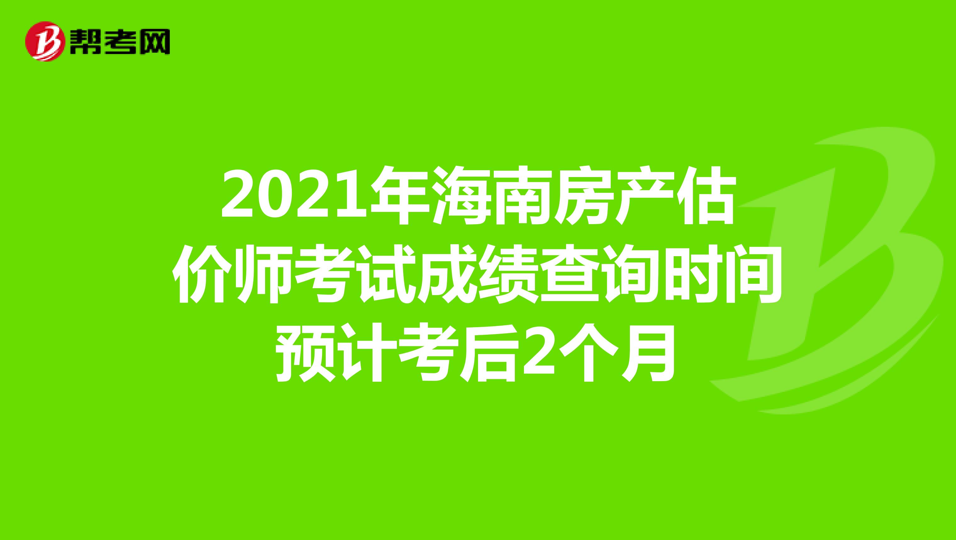 2021年海南房产估价师考试成绩查询时间预计考后2个月