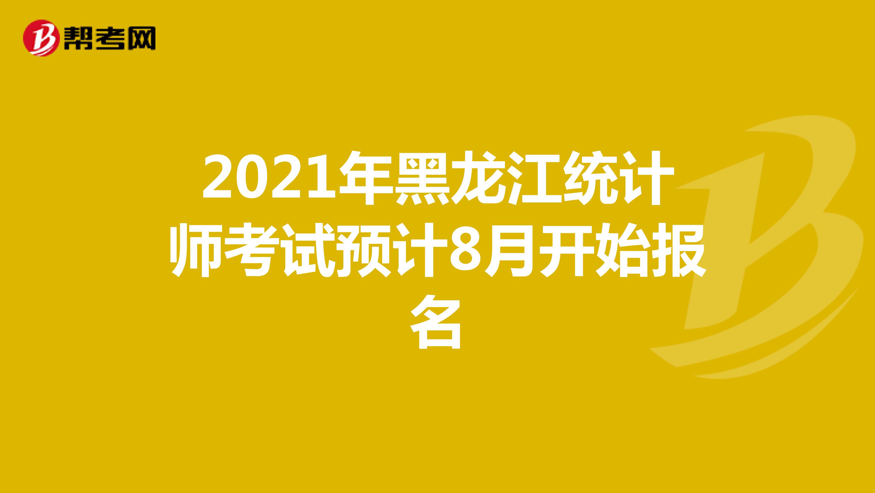 2021年黑龙江统计师考试预计8月开始报名
