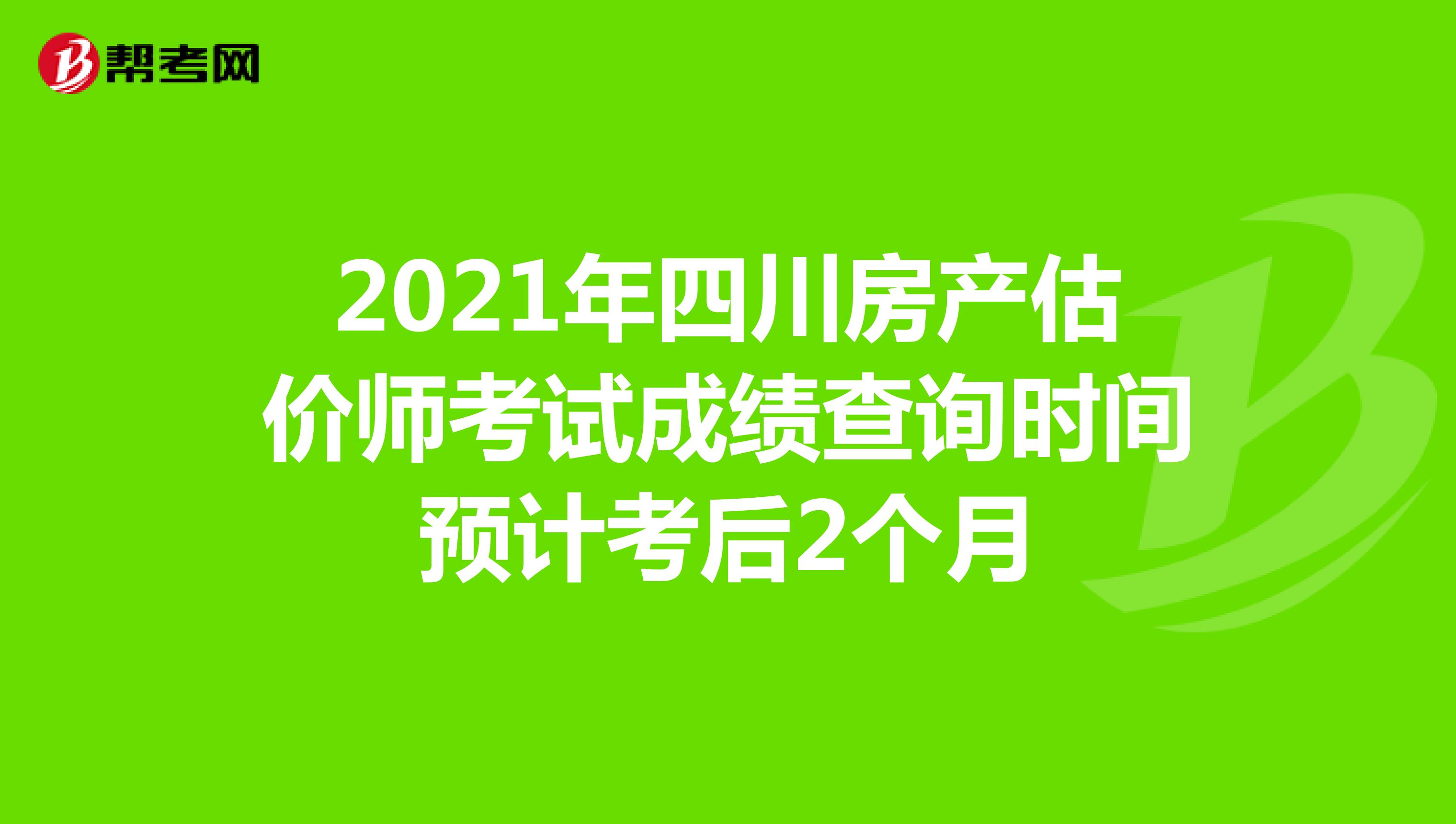 2021年四川房产估价师考试成绩查询时间预计考后2个月