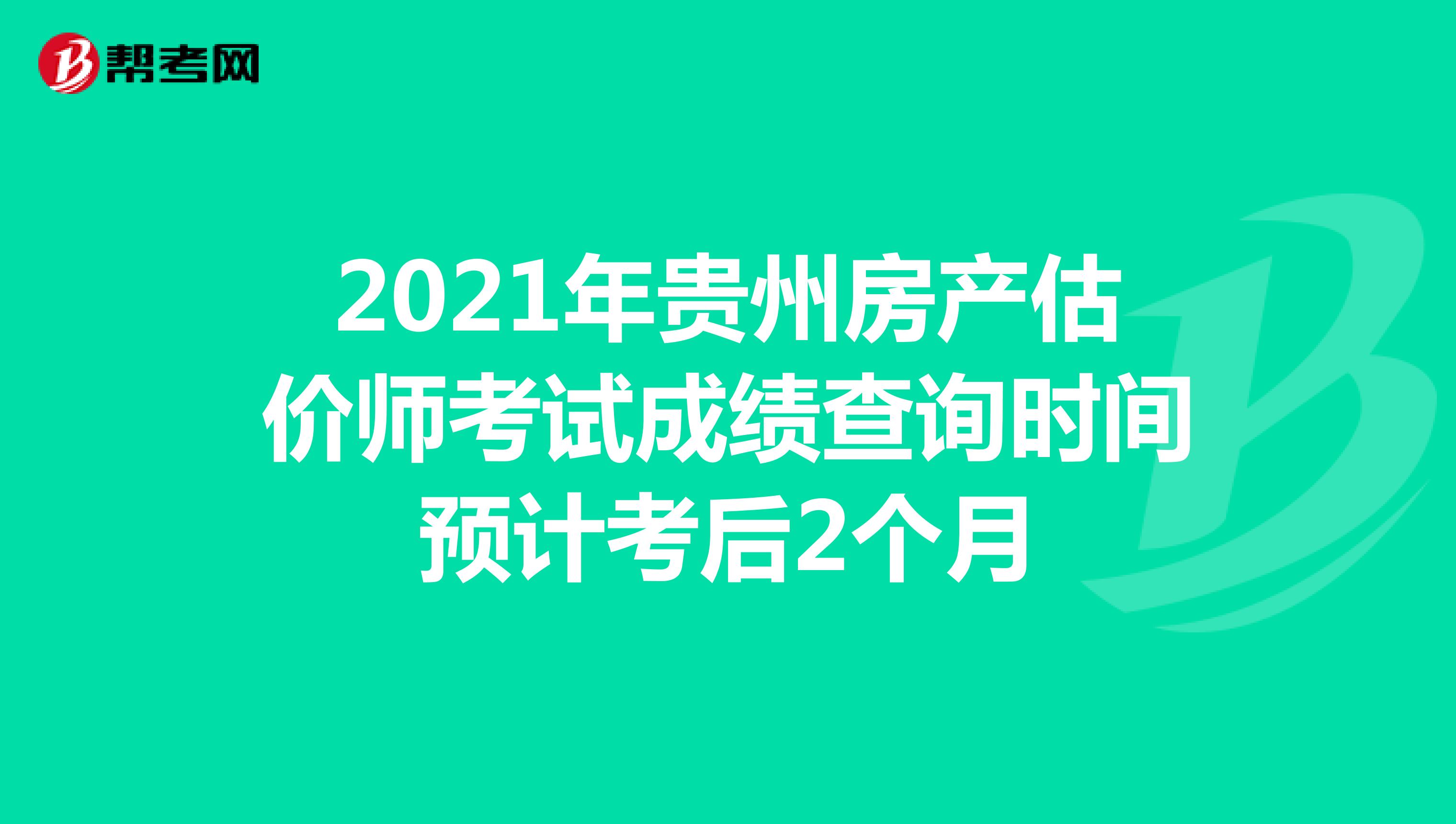 2021年贵州房产估价师考试成绩查询时间预计考后2个月