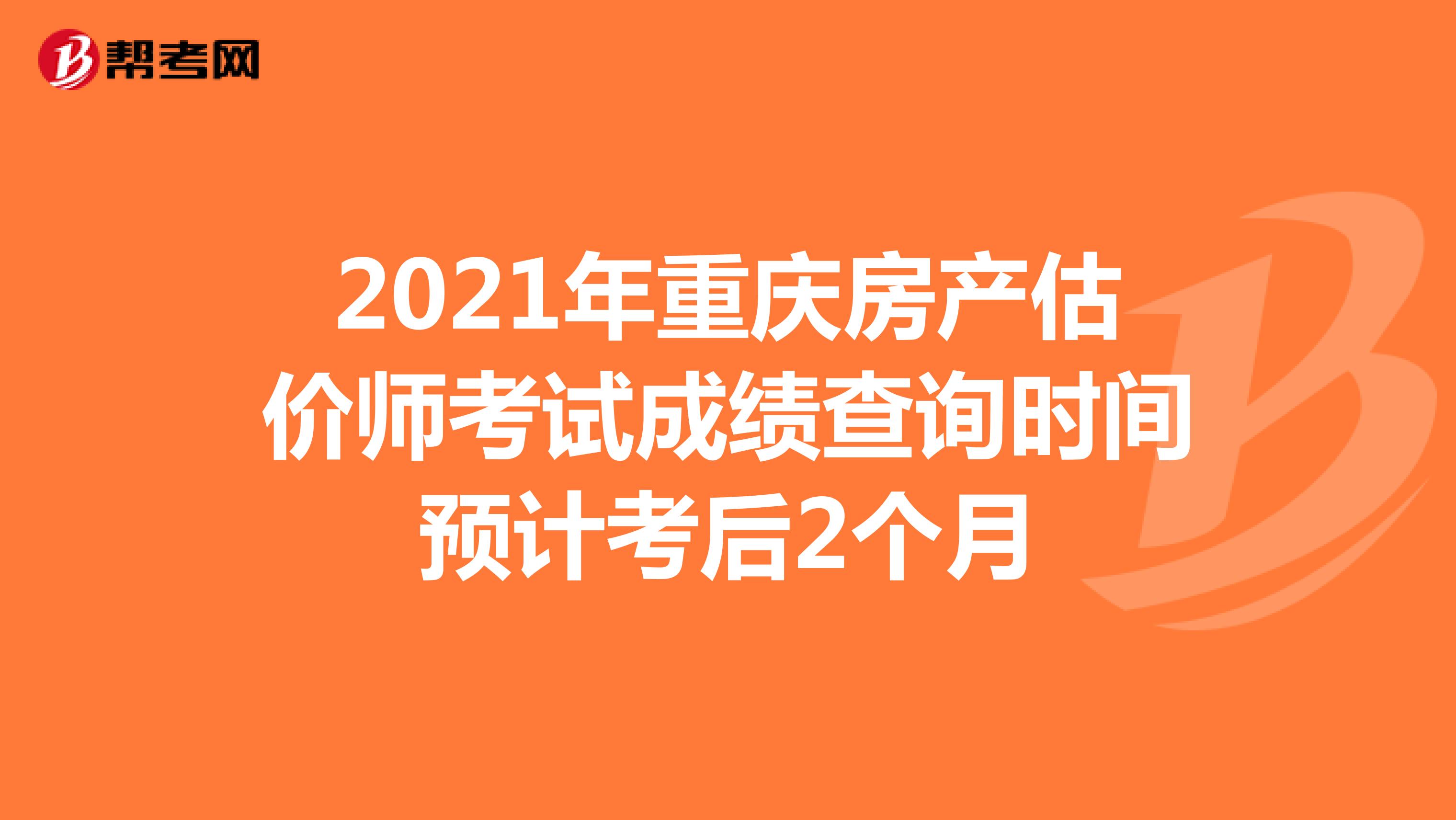 2021年重庆房产估价师考试成绩查询时间预计考后2个月