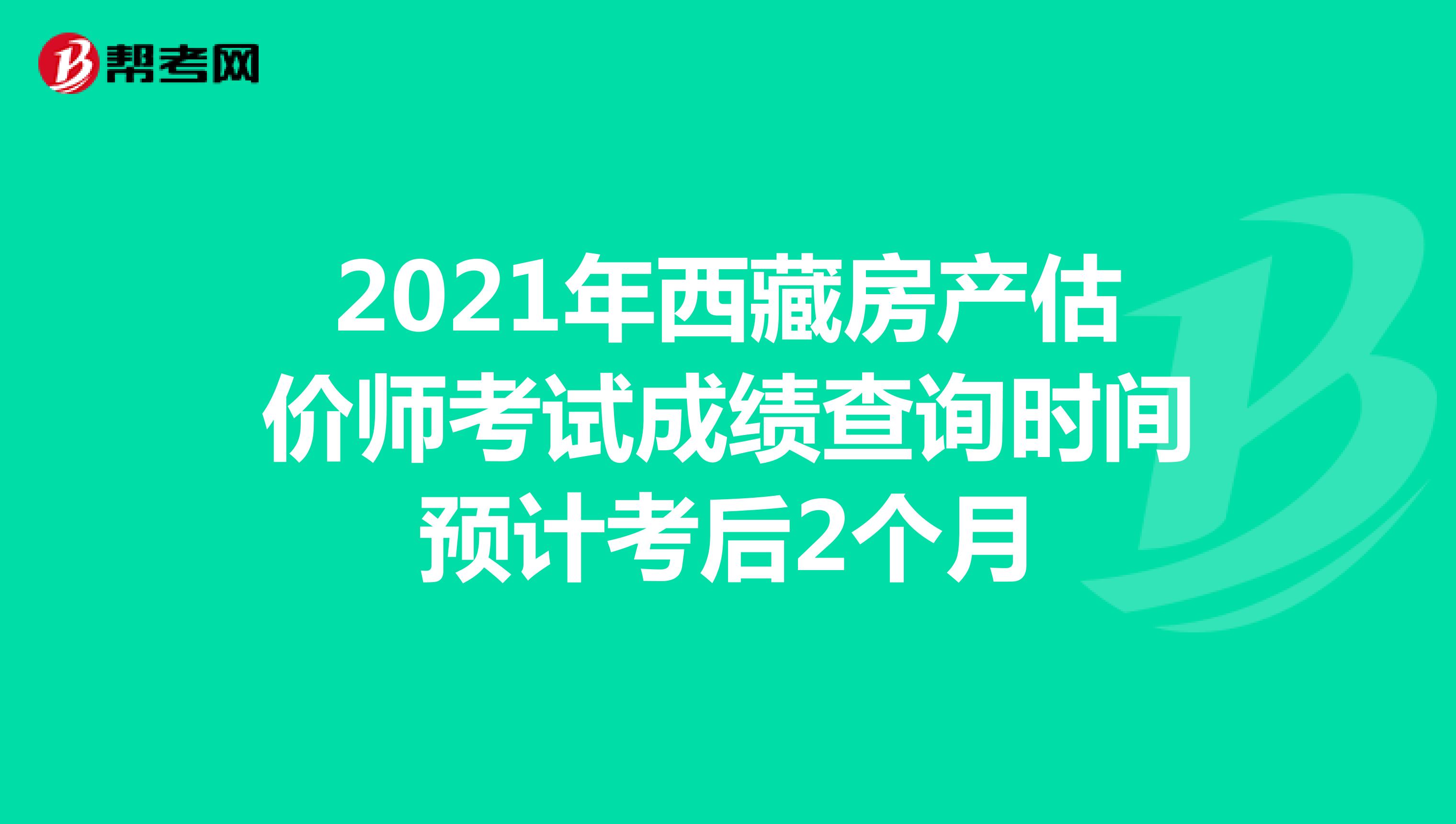 2021年西藏房产估价师考试成绩查询时间预计考后2个月