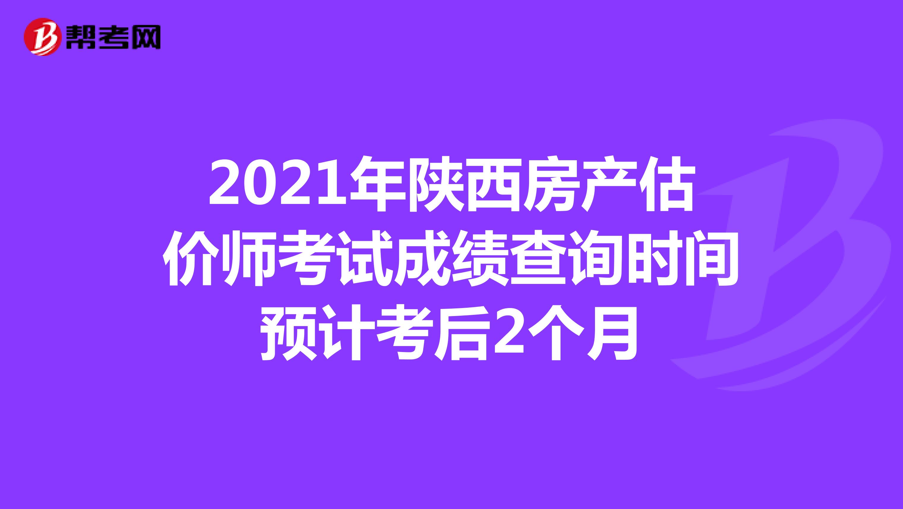 2021年陕西房产估价师考试成绩查询时间预计考后2个月