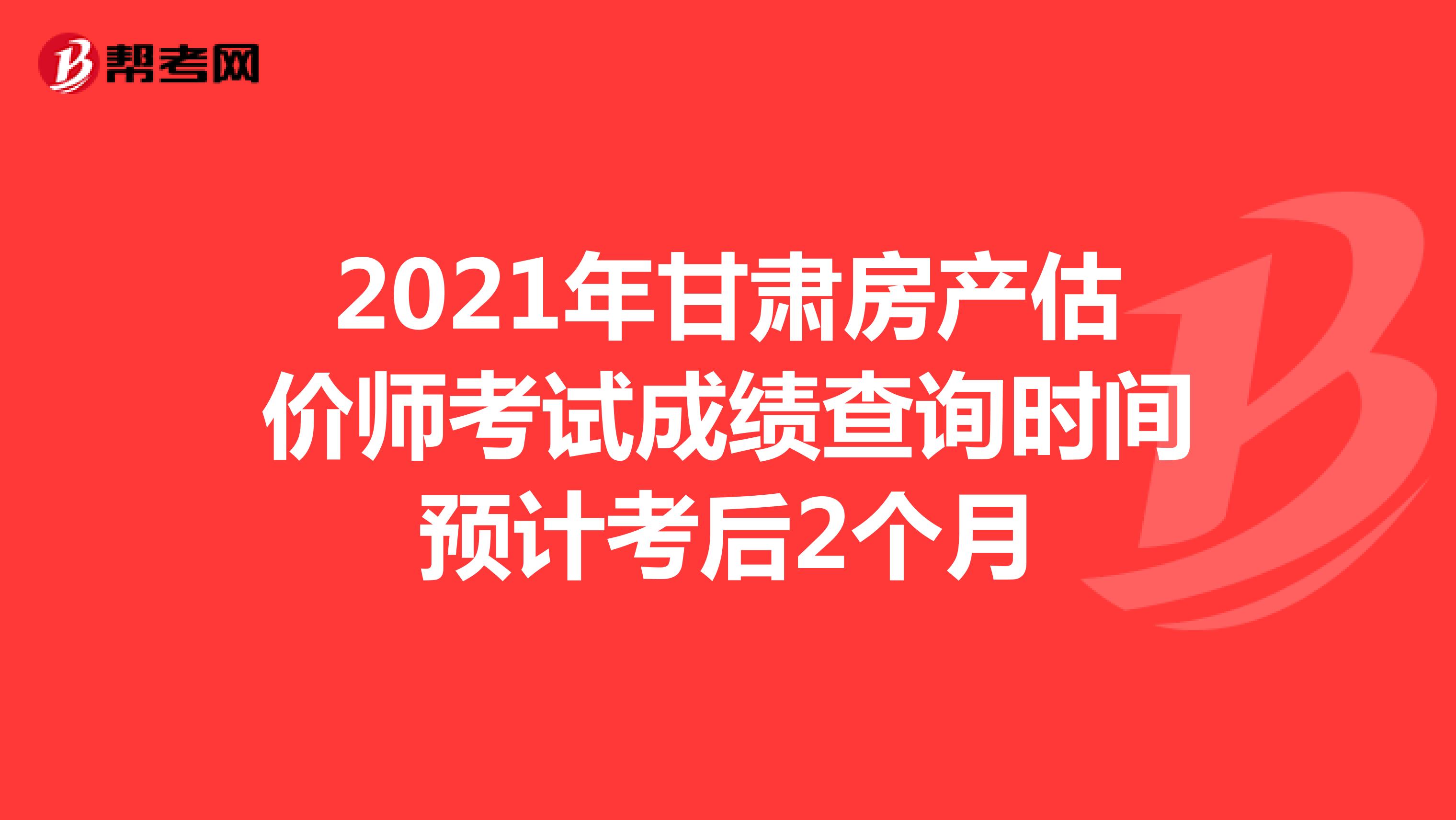 2021年甘肃房产估价师考试成绩查询时间预计考后2个月
