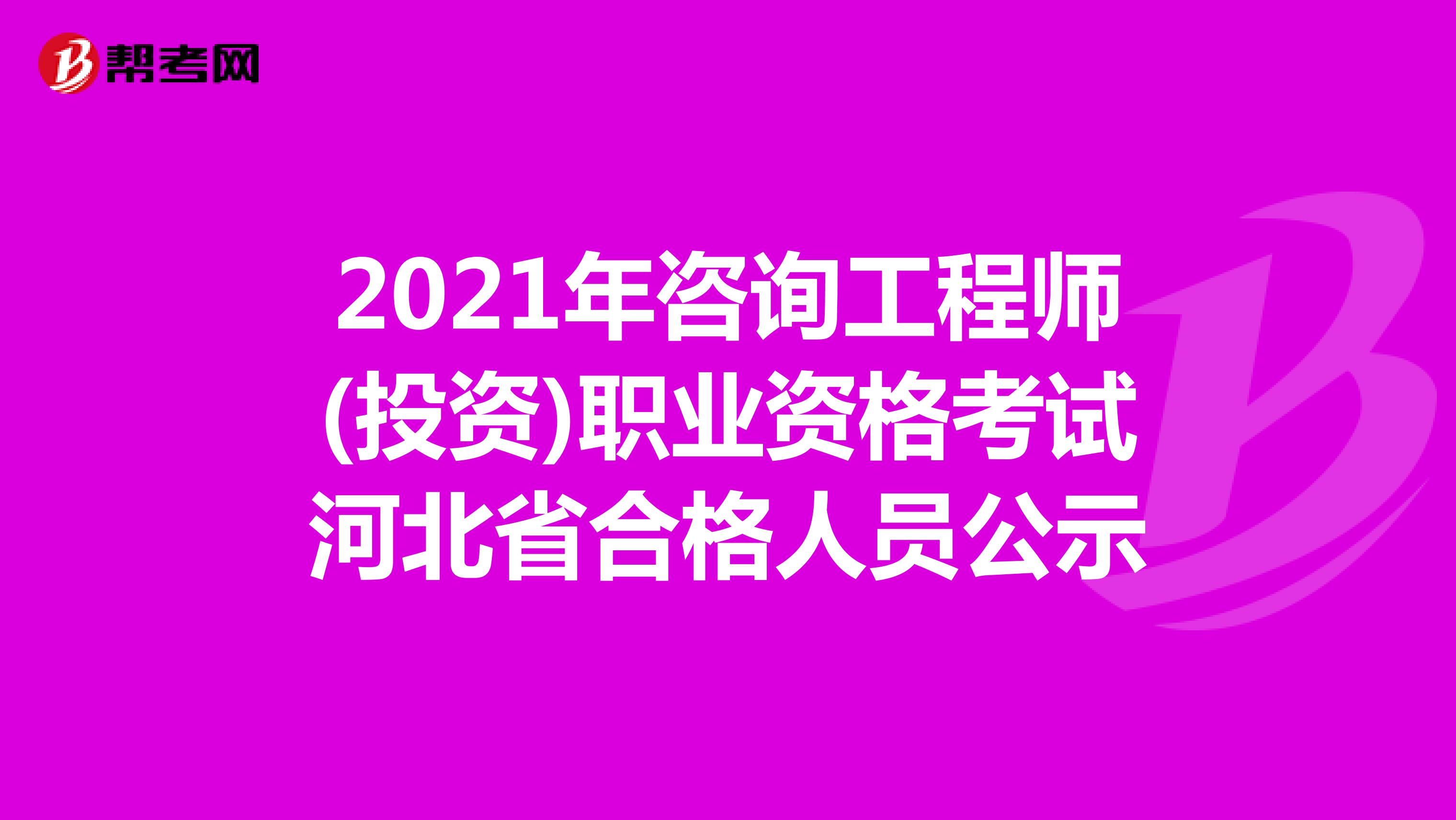 2021年咨询工程师(投资)职业资格考试河北省合格人员公示