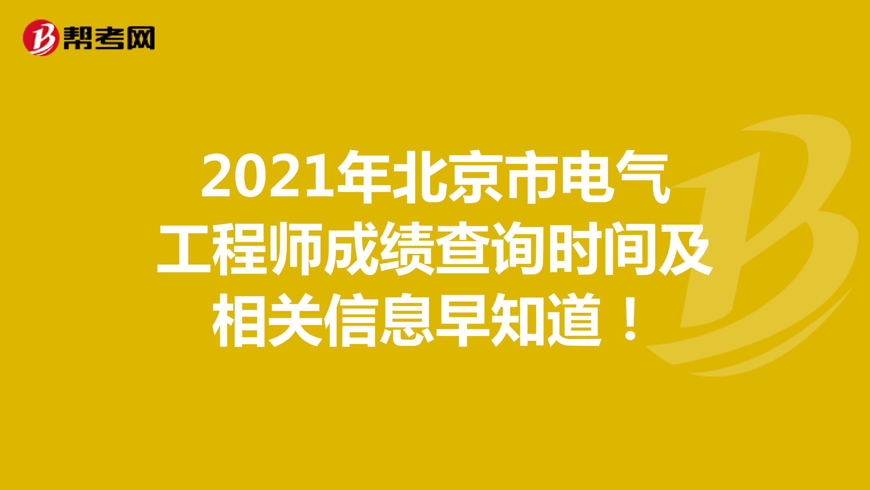 2021年北京市电气工程师成绩查询时间及相关信息早知道！