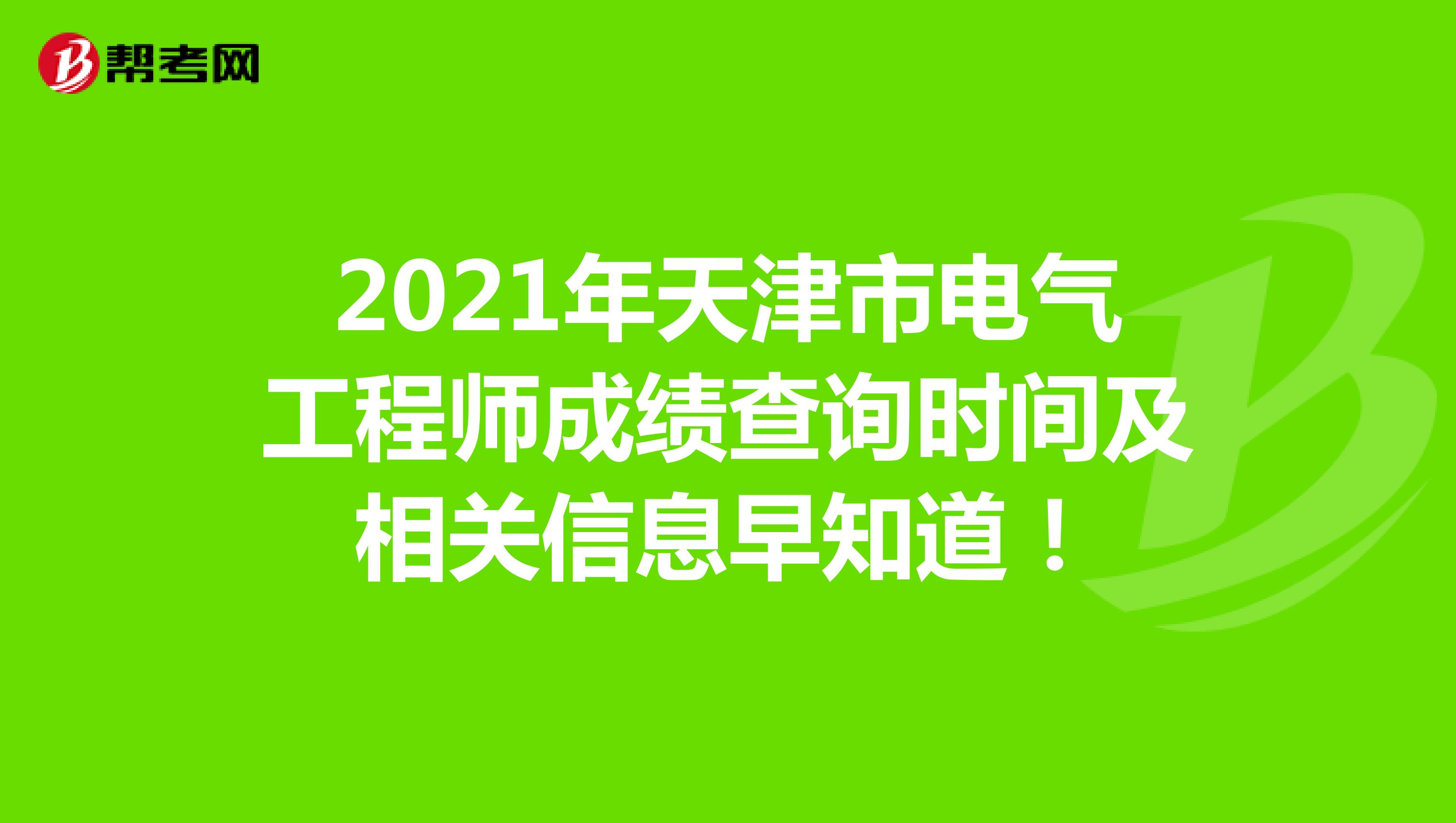 2021年天津市电气工程师成绩查询时间及相关信息早知道！