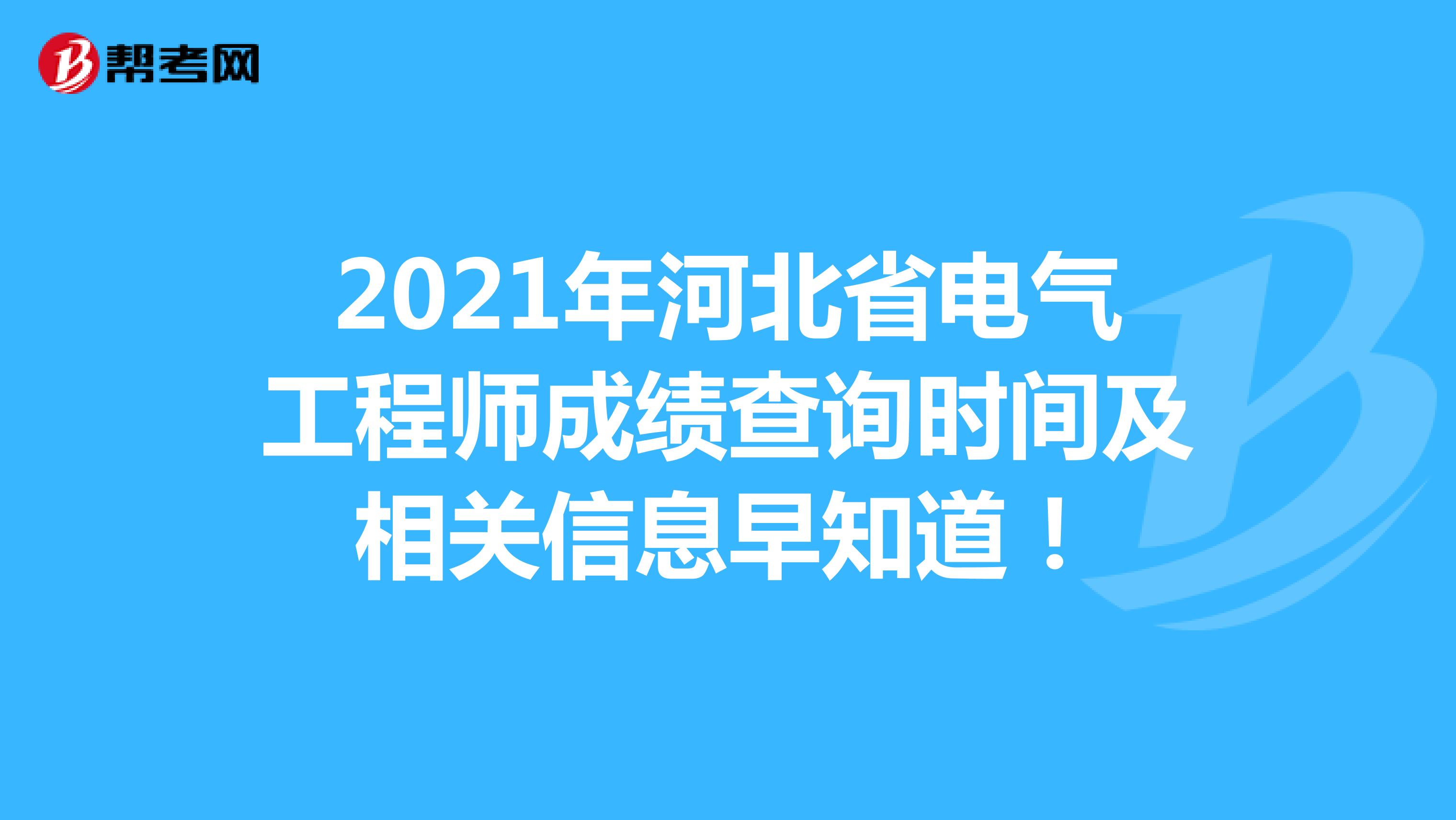 2021年河北省电气工程师成绩查询时间及相关信息早知道！