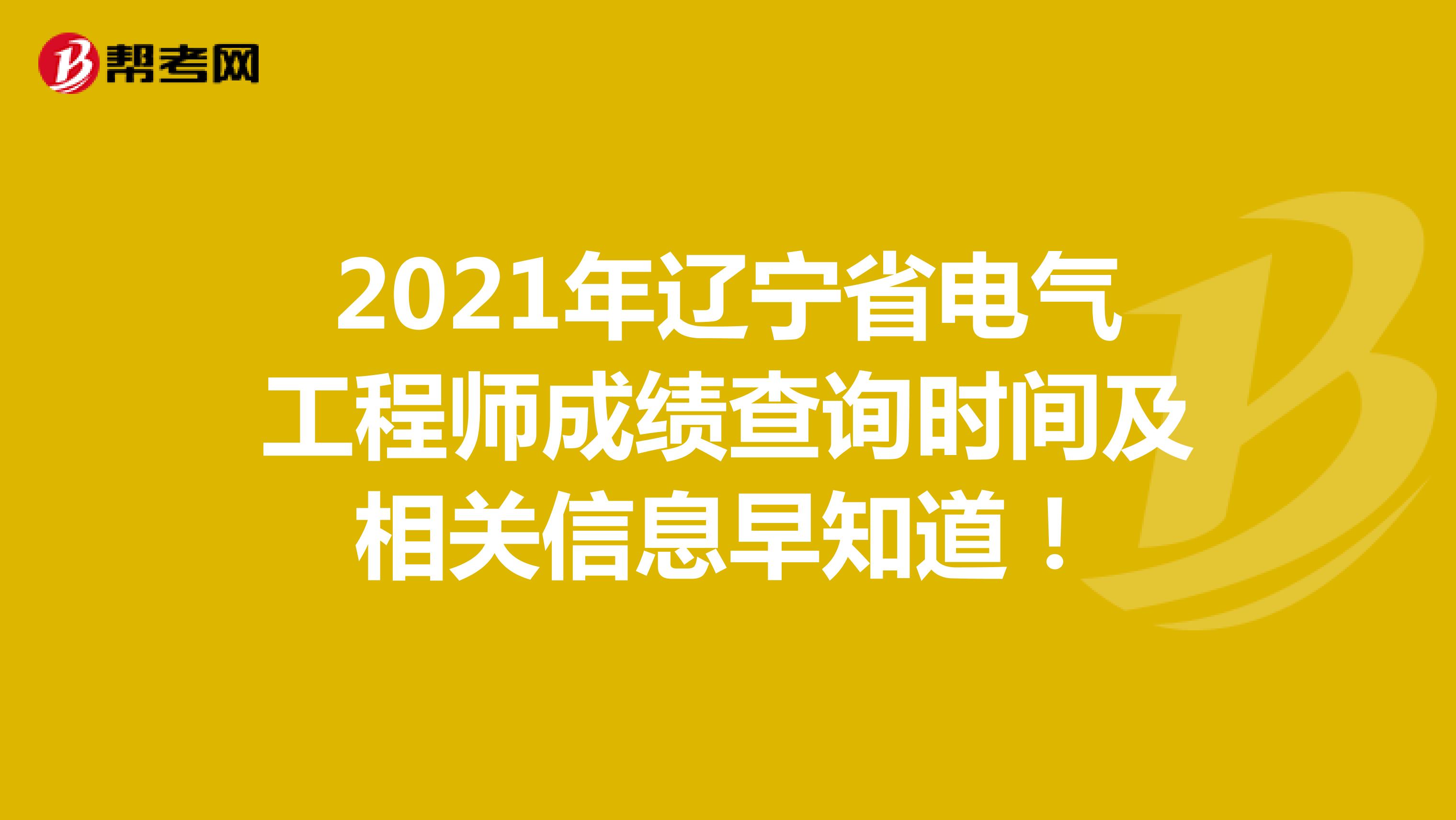 2021年辽宁省电气工程师成绩查询时间及相关信息早知道！
