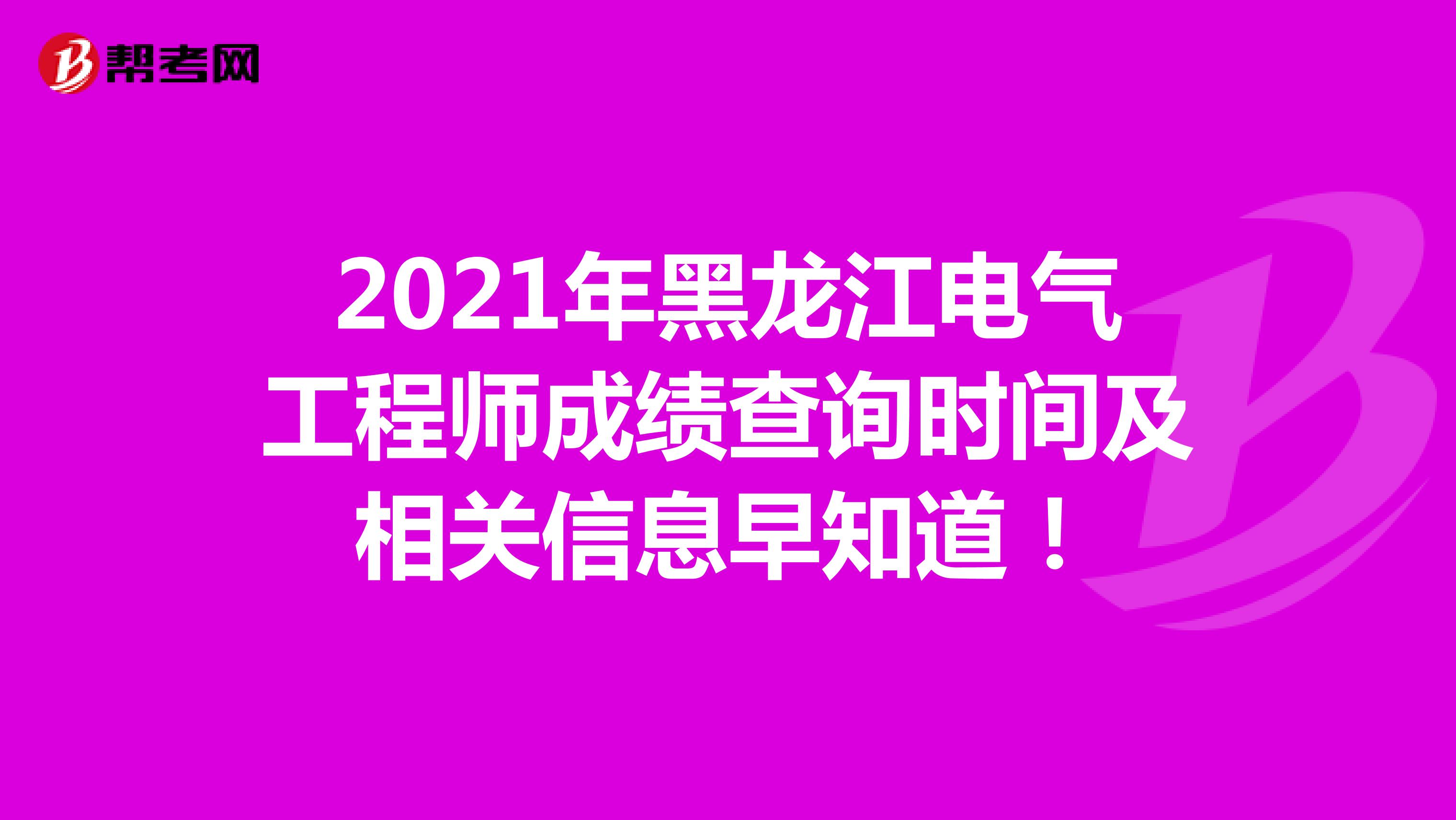2021年黑龙江电气工程师成绩查询时间及相关信息早知道！