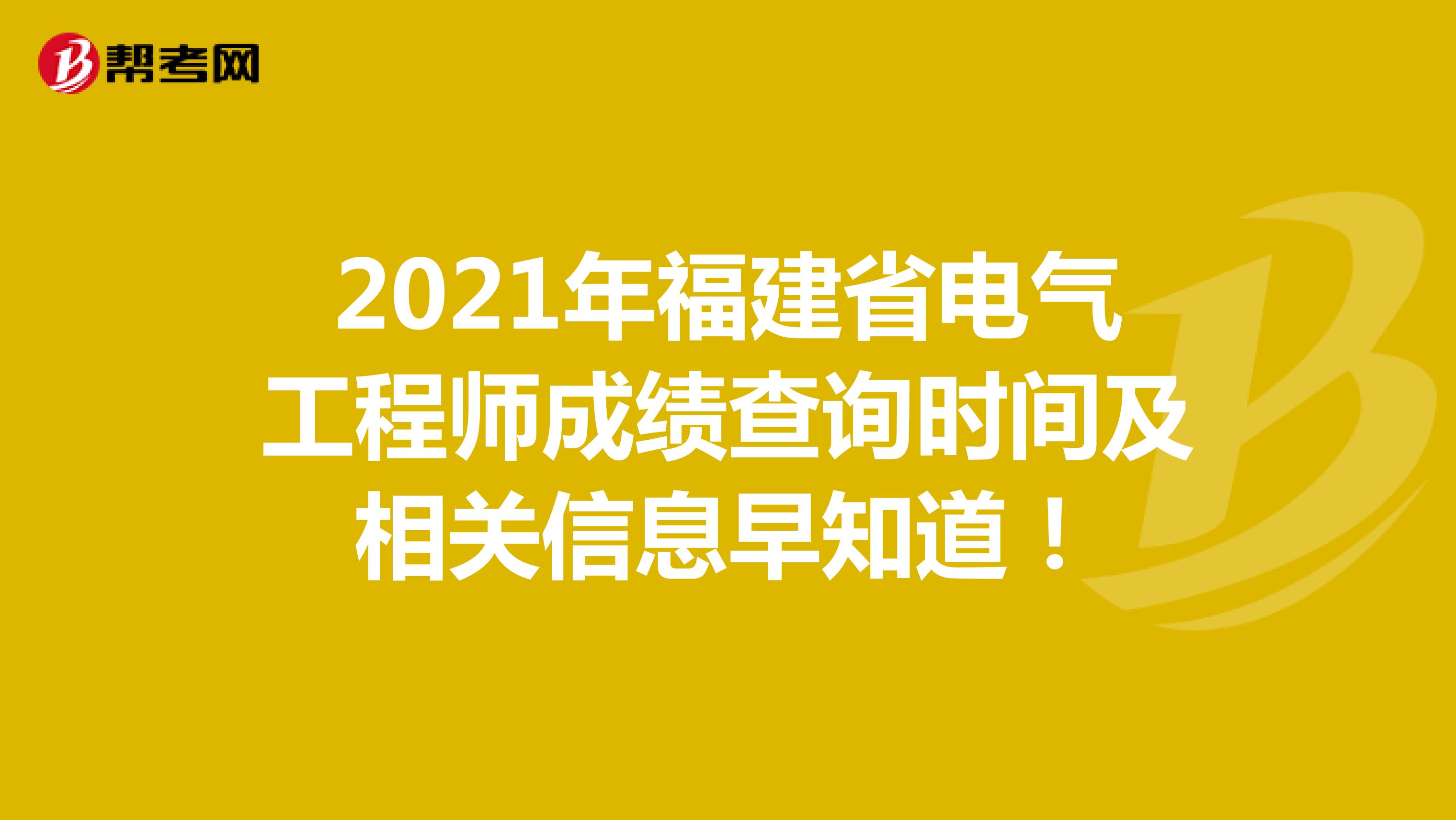 2021年福建省电气工程师成绩查询时间及相关信息早知道！