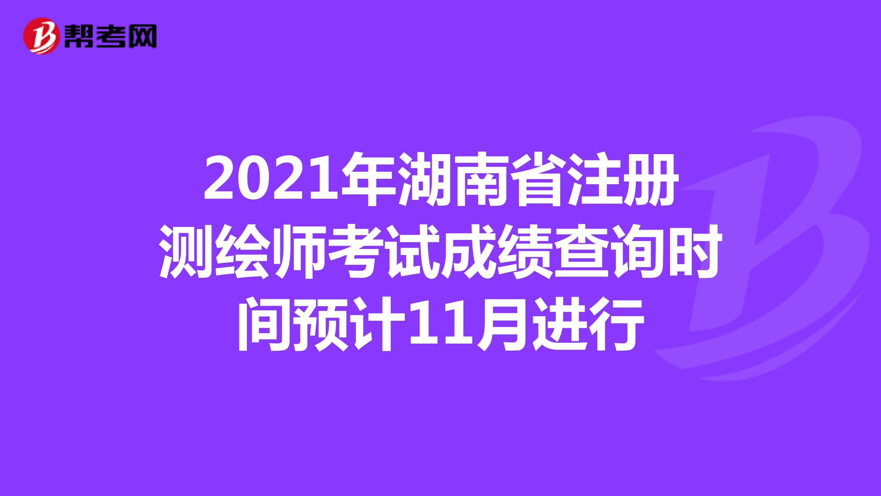 2021年湖南省注册测绘师考试成绩查询时间预计11月进行