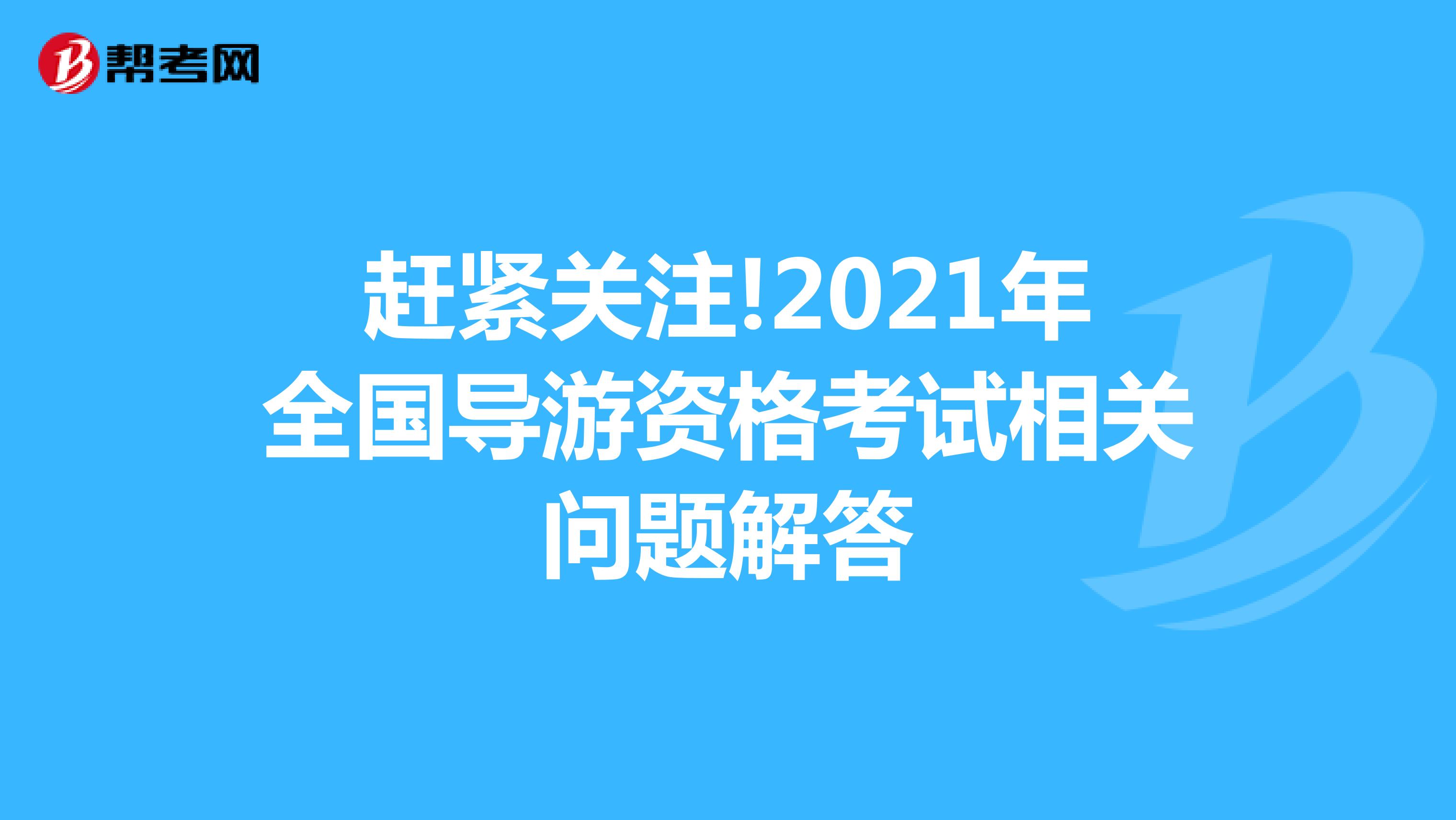 赶紧关注!2021年全国导游资格考试相关问题解答