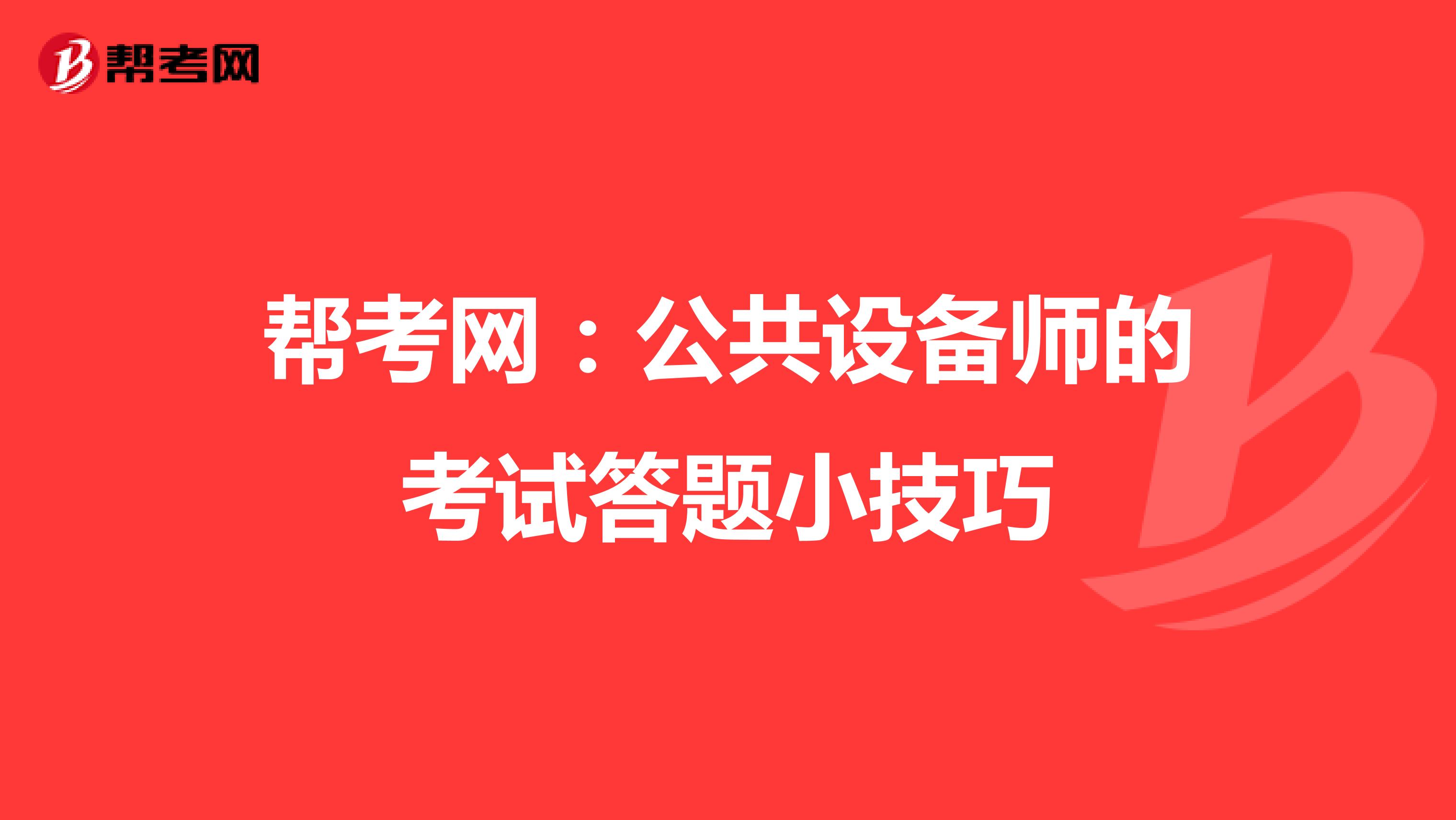 帮考网：公共设备师的考试答题小技巧