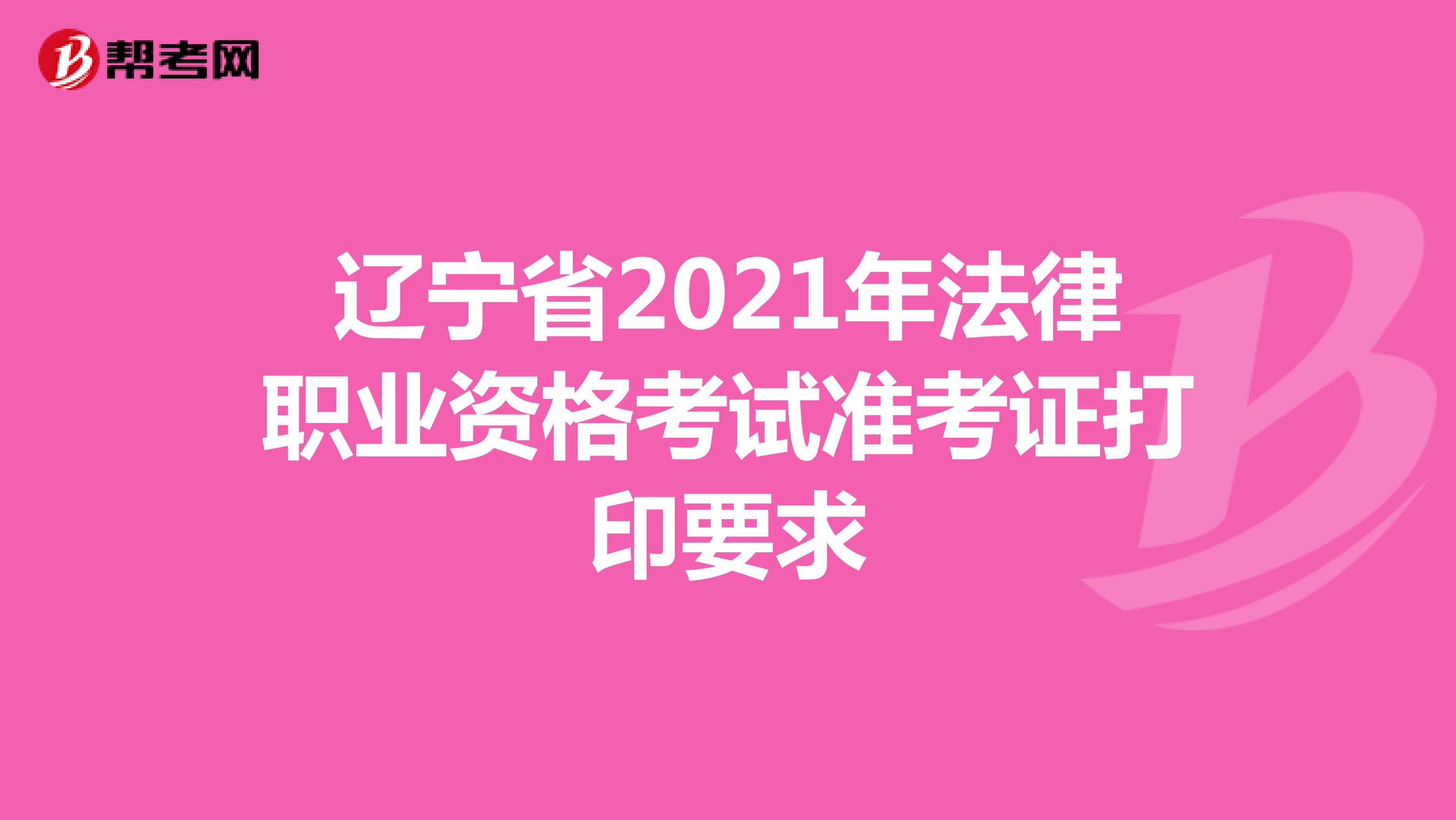 辽宁省2021年法律职业资格考试准考证打印要求