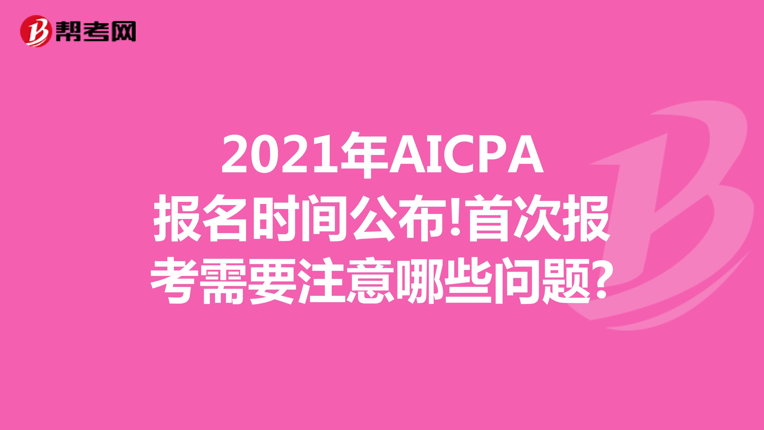 2021年AICPA报名时间公布!首次报考需要注意哪些问题?
