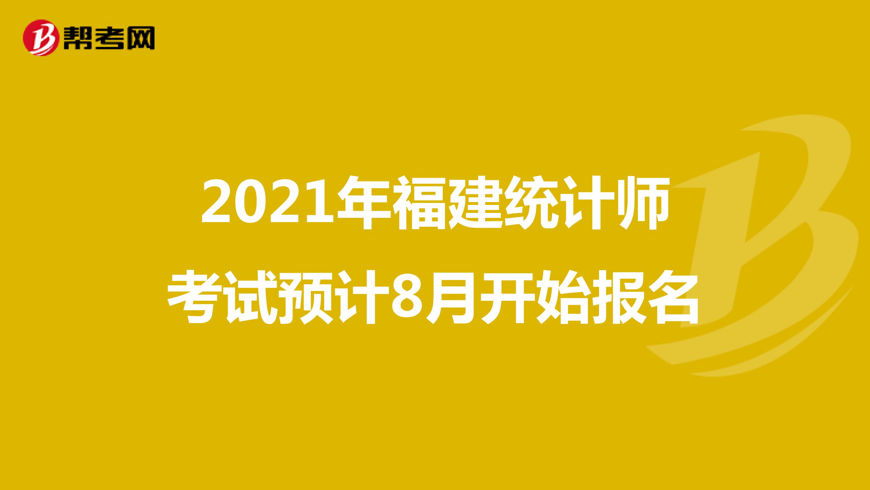 2021年福建統(tǒng)計(jì)師考試預(yù)計(jì)8月開(kāi)始報(bào)名