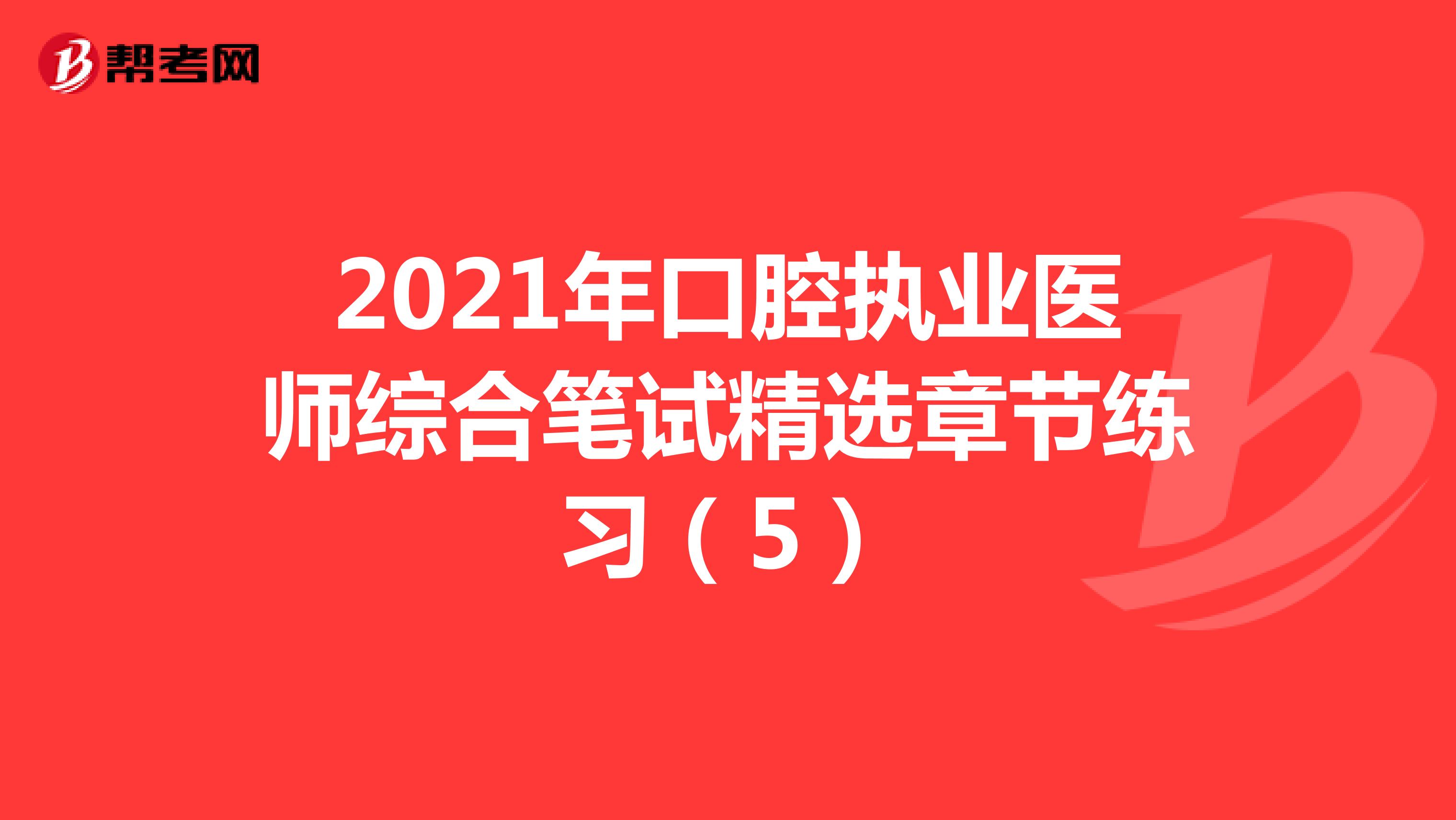 2021年口腔执业医师综合笔试精选章节练习（5）