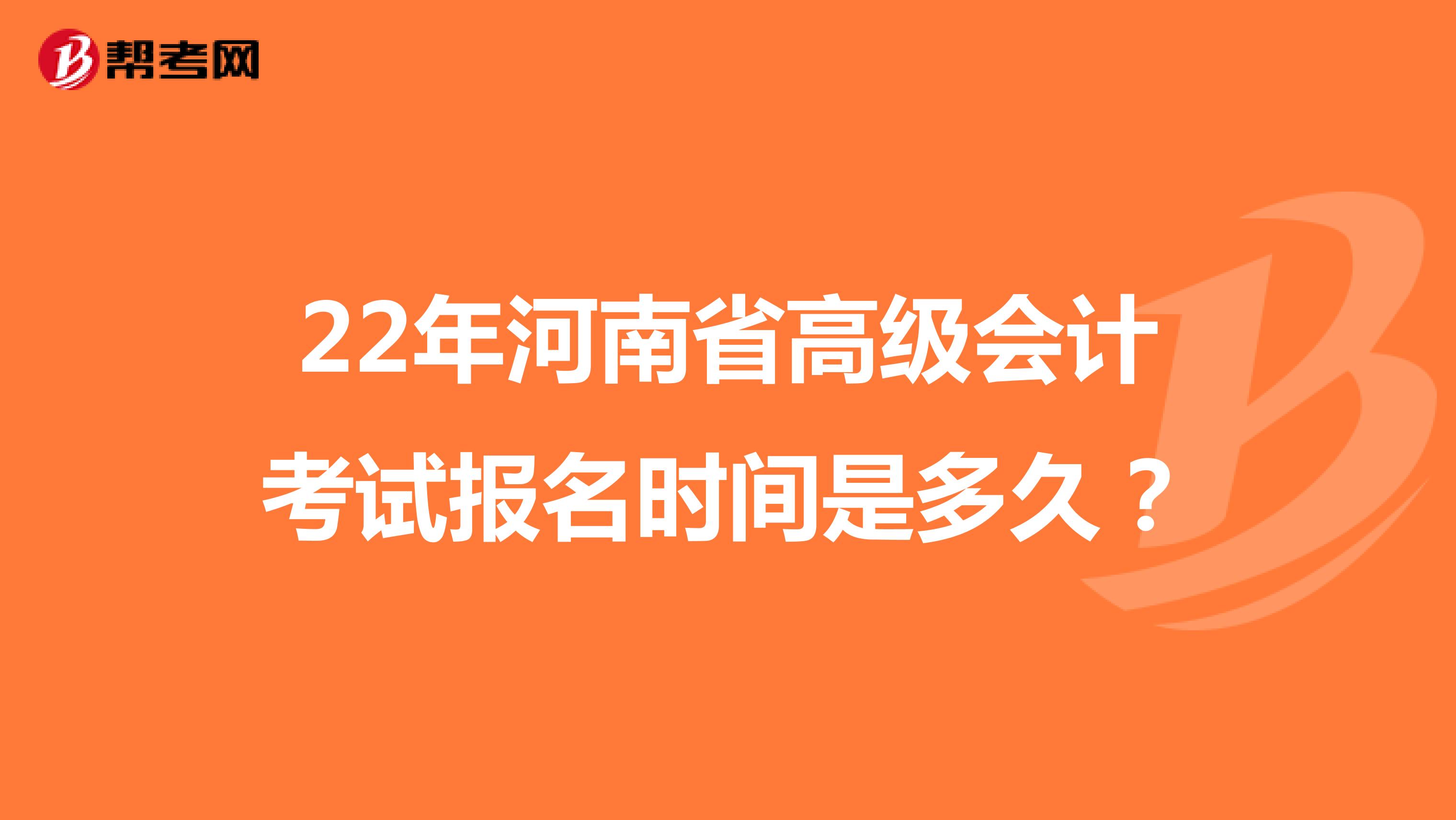 22年河南省高級會計考試報名時間是多久？