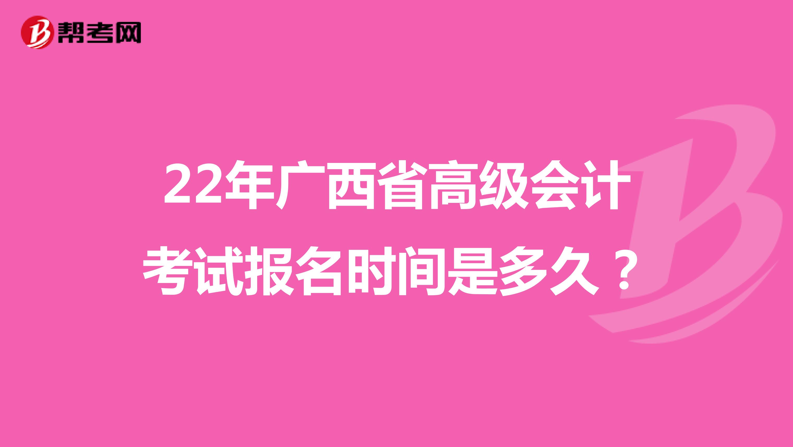 22年广西省高级会计考试报名时间是多久？