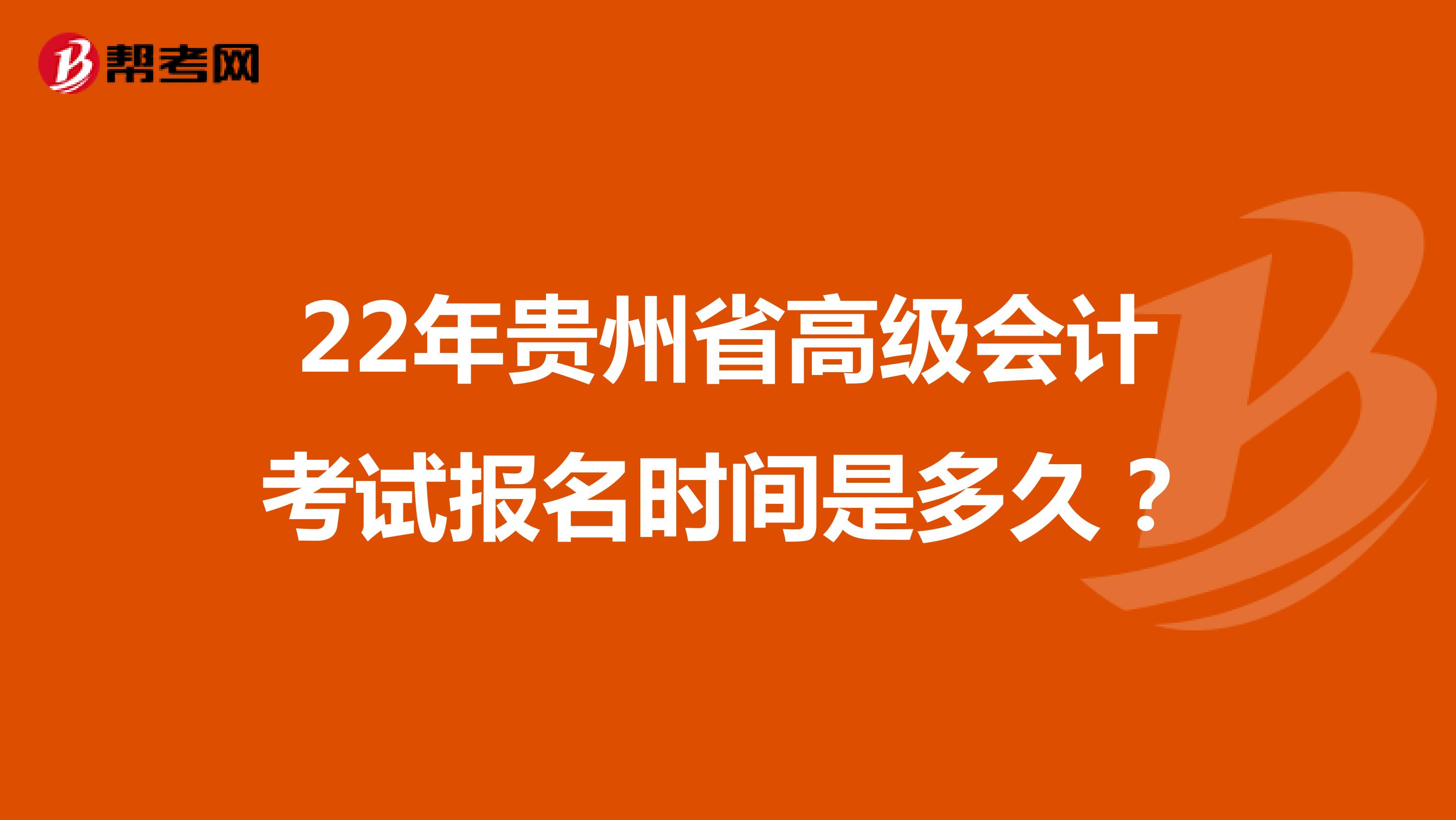 22年贵州省高级会计考试报名时间是多久？