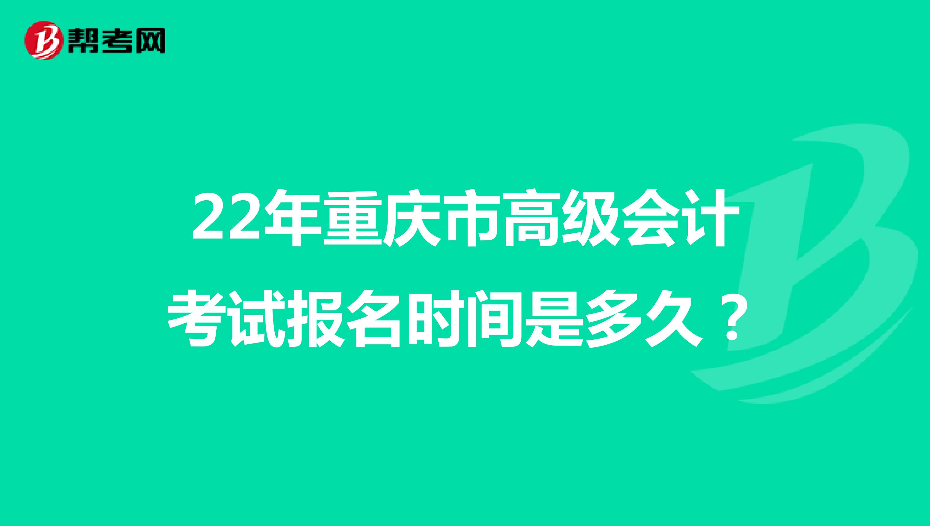 22年重庆市高级会计考试报名时间是多久？