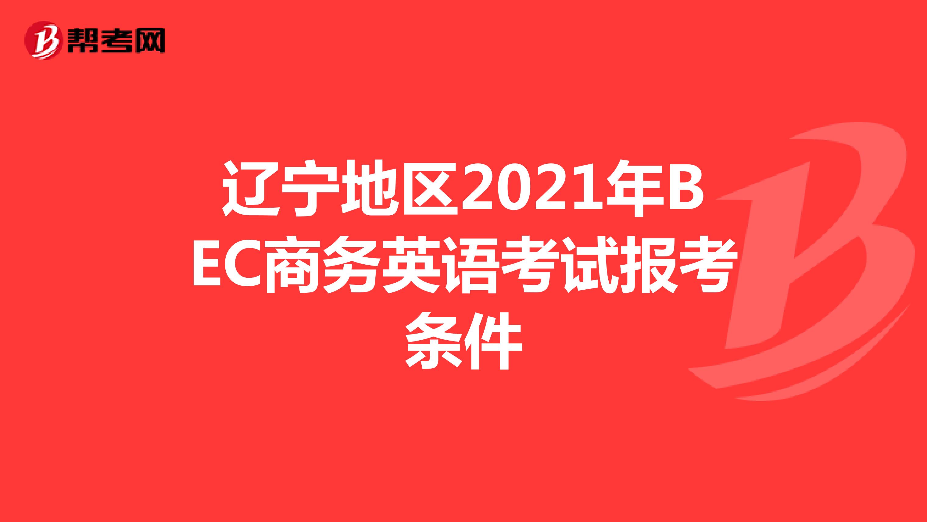 辽宁地区2021年BEC商务英语考试报考条件