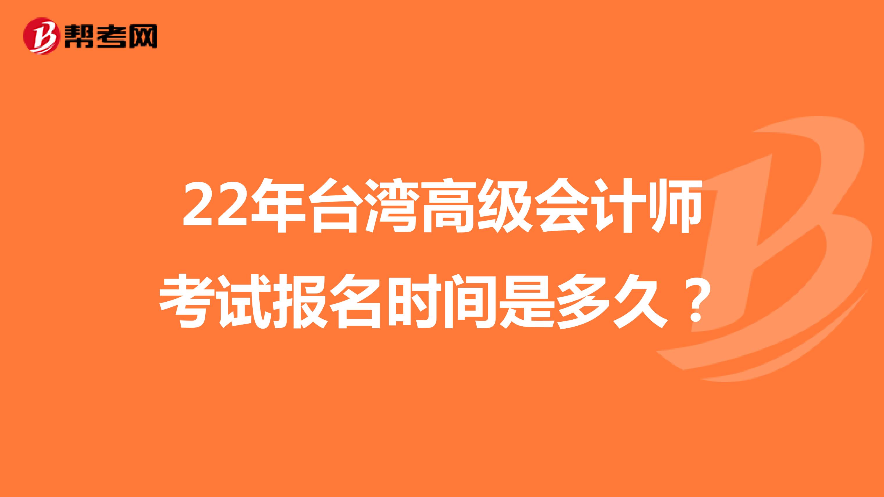 22年台湾高级会计师考试报名时间是多久？