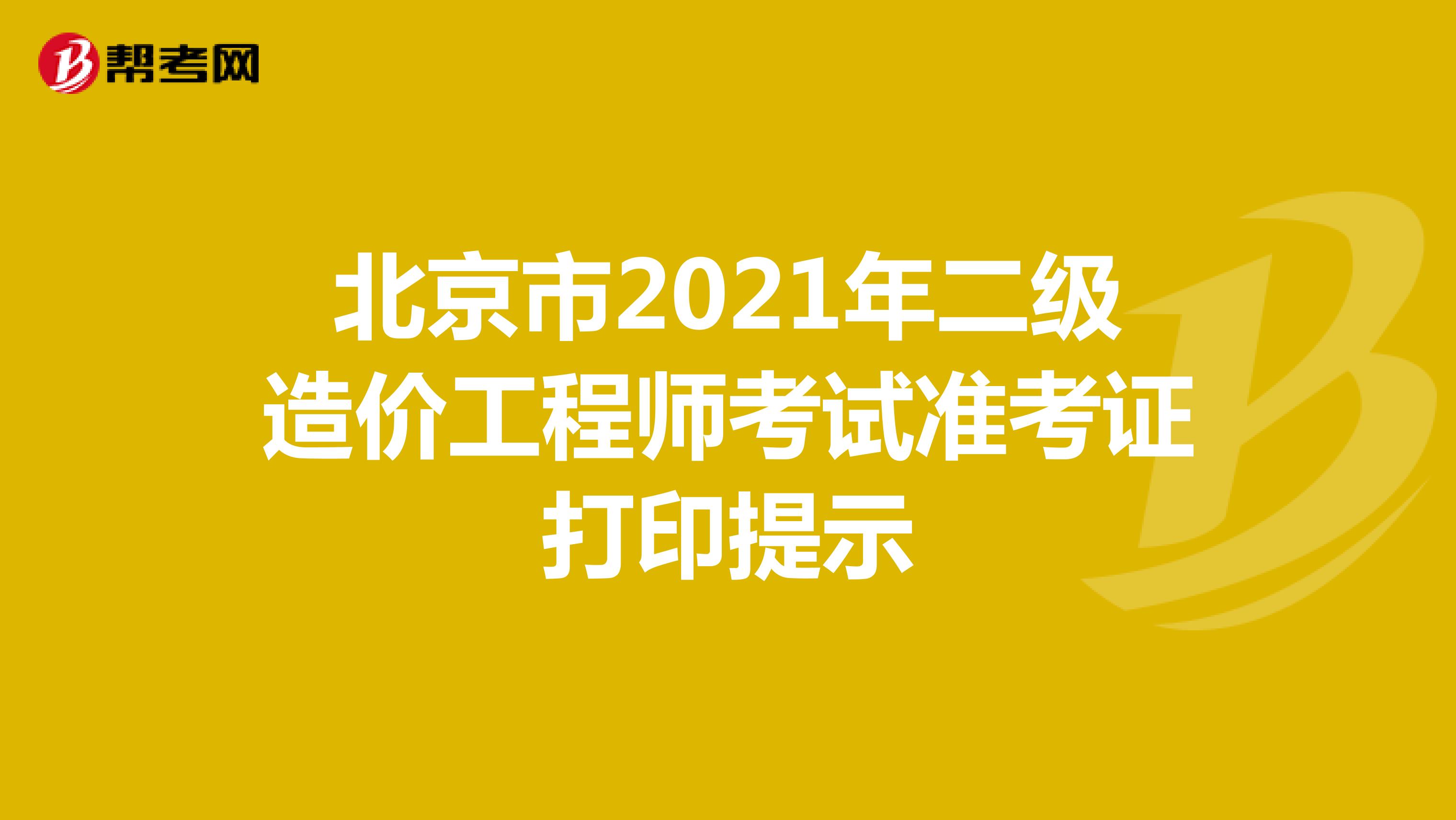 北京市2021年二级造价工程师考试准考证打印提示