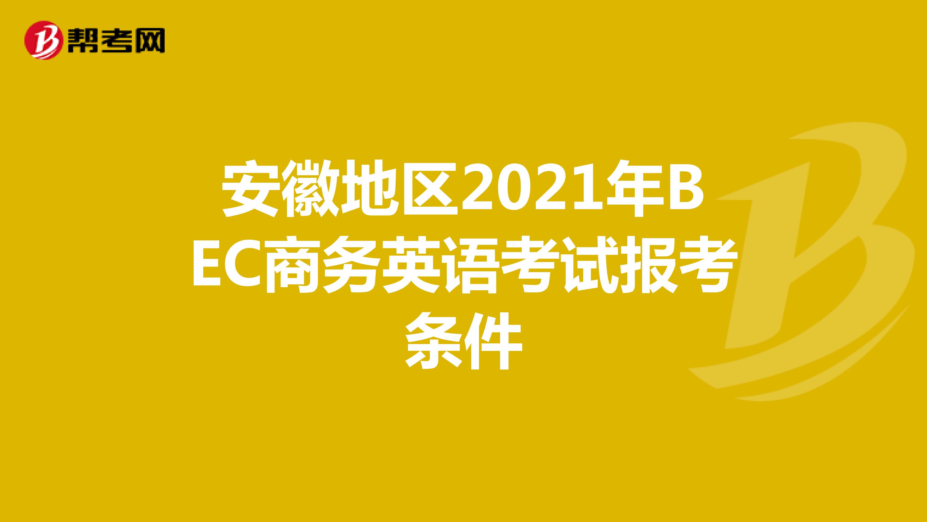 安徽地区2021年BEC商务英语考试报考条件