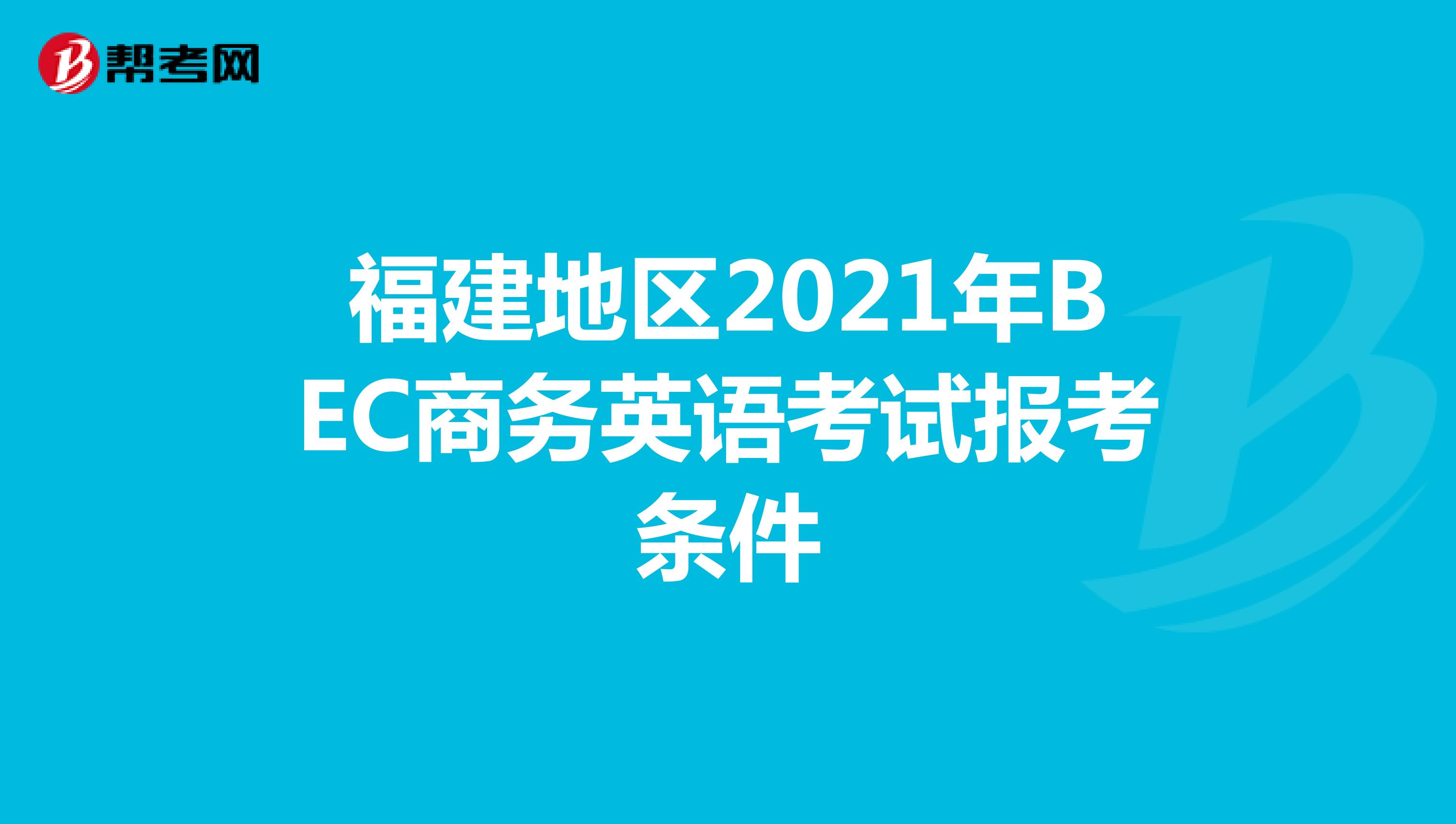 福建地区2021年BEC商务英语考试报考条件