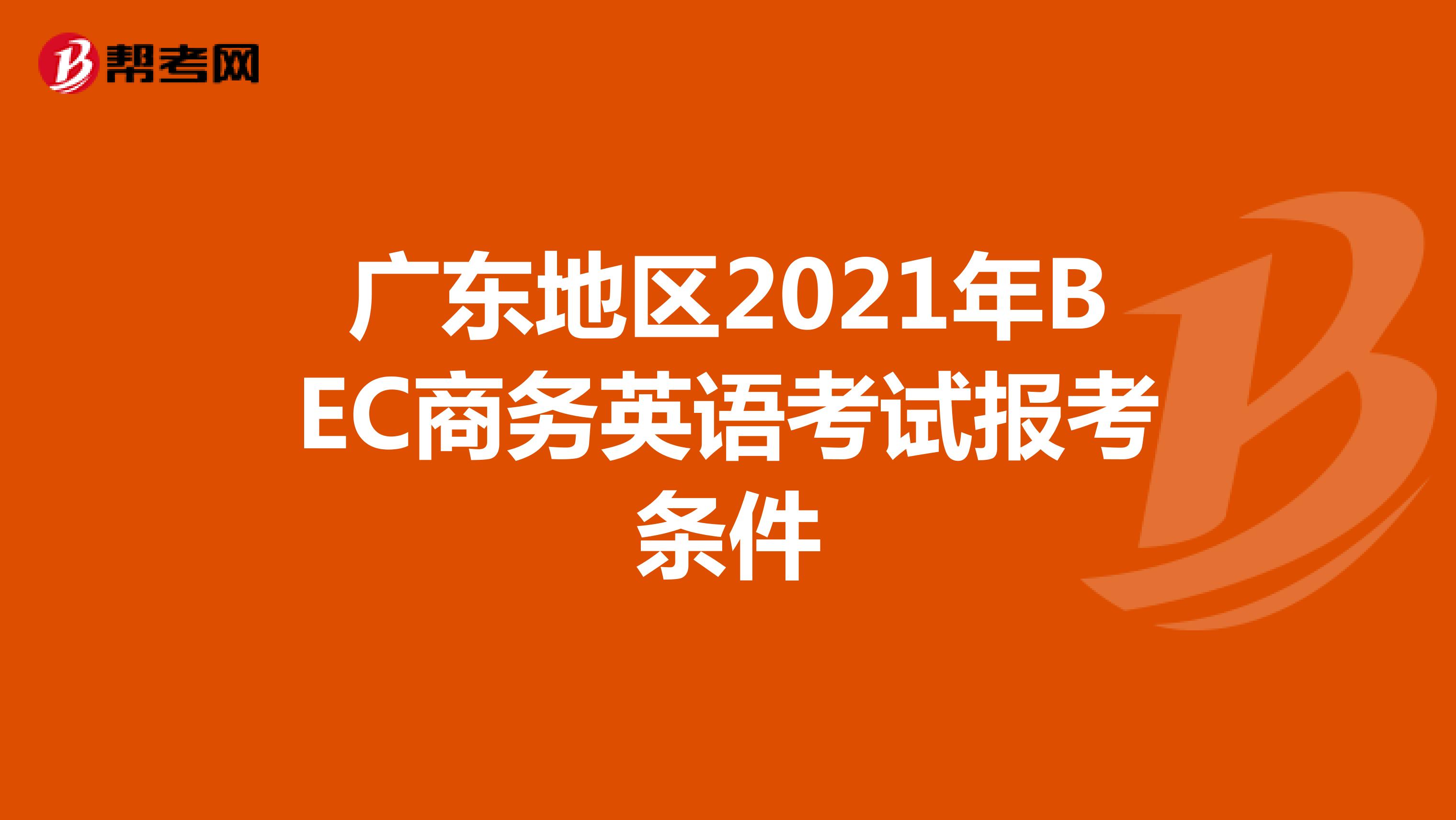 广东地区2021年BEC商务英语考试报考条件