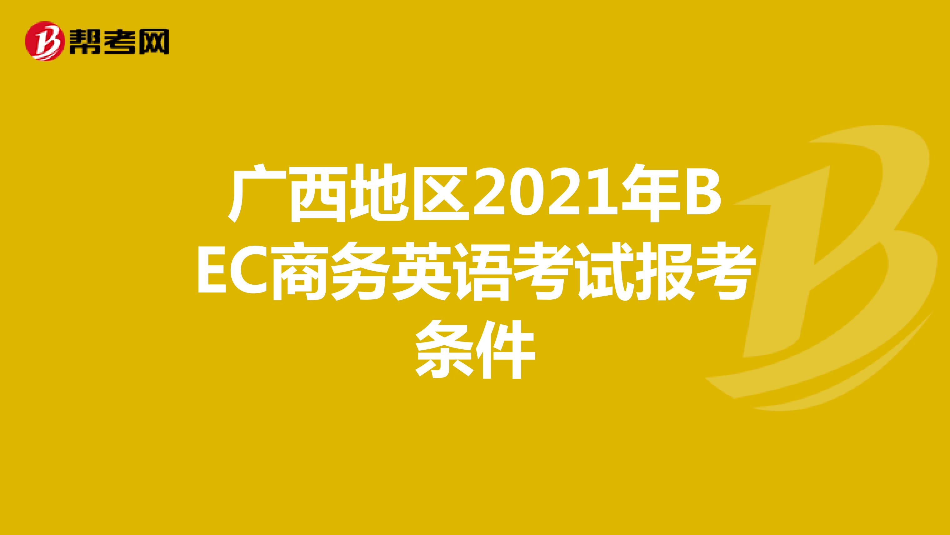 广西地区2021年BEC商务英语考试报考条件