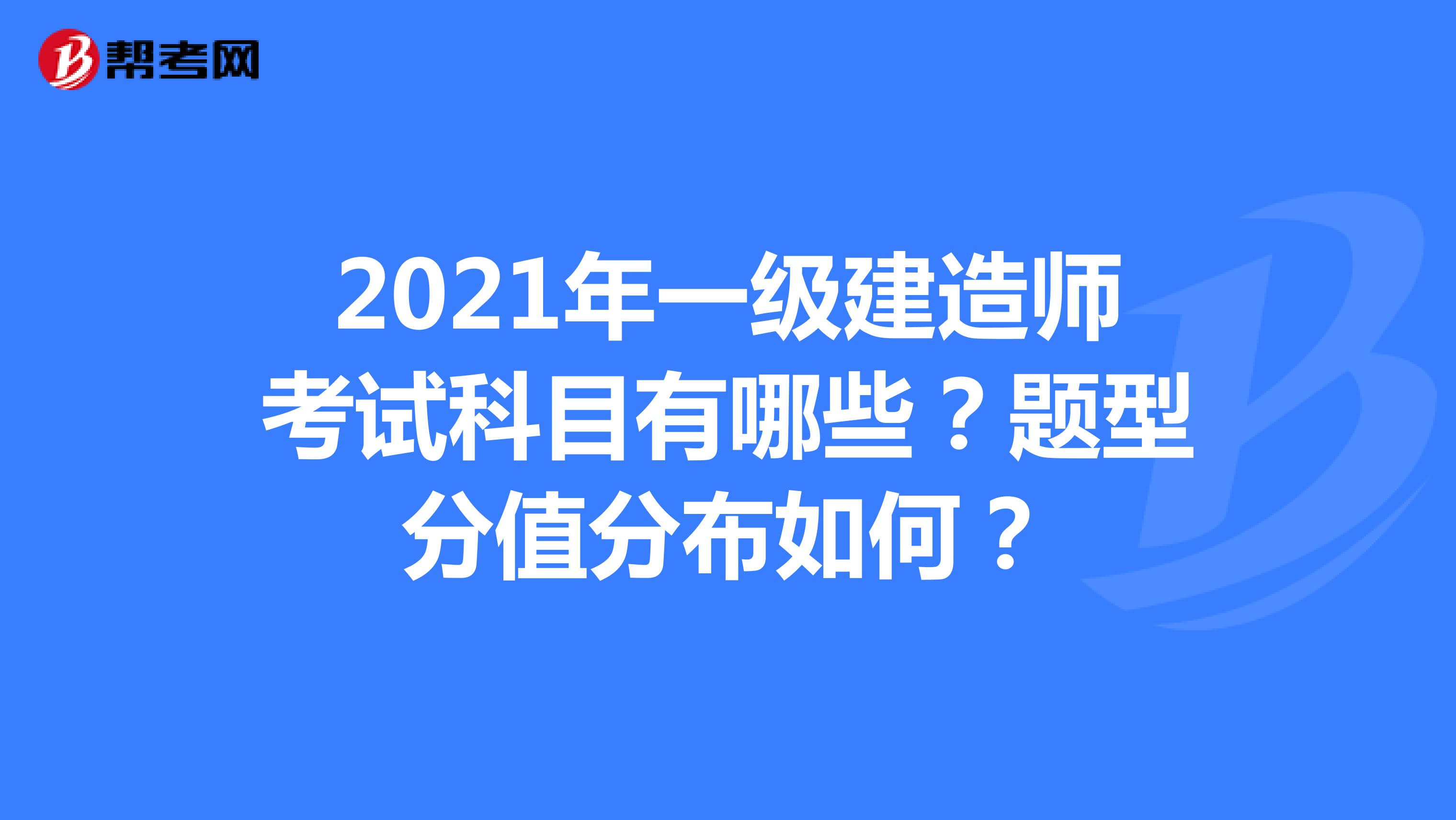 2021年一级建造师考试科目有哪些？题型分值分布如何？