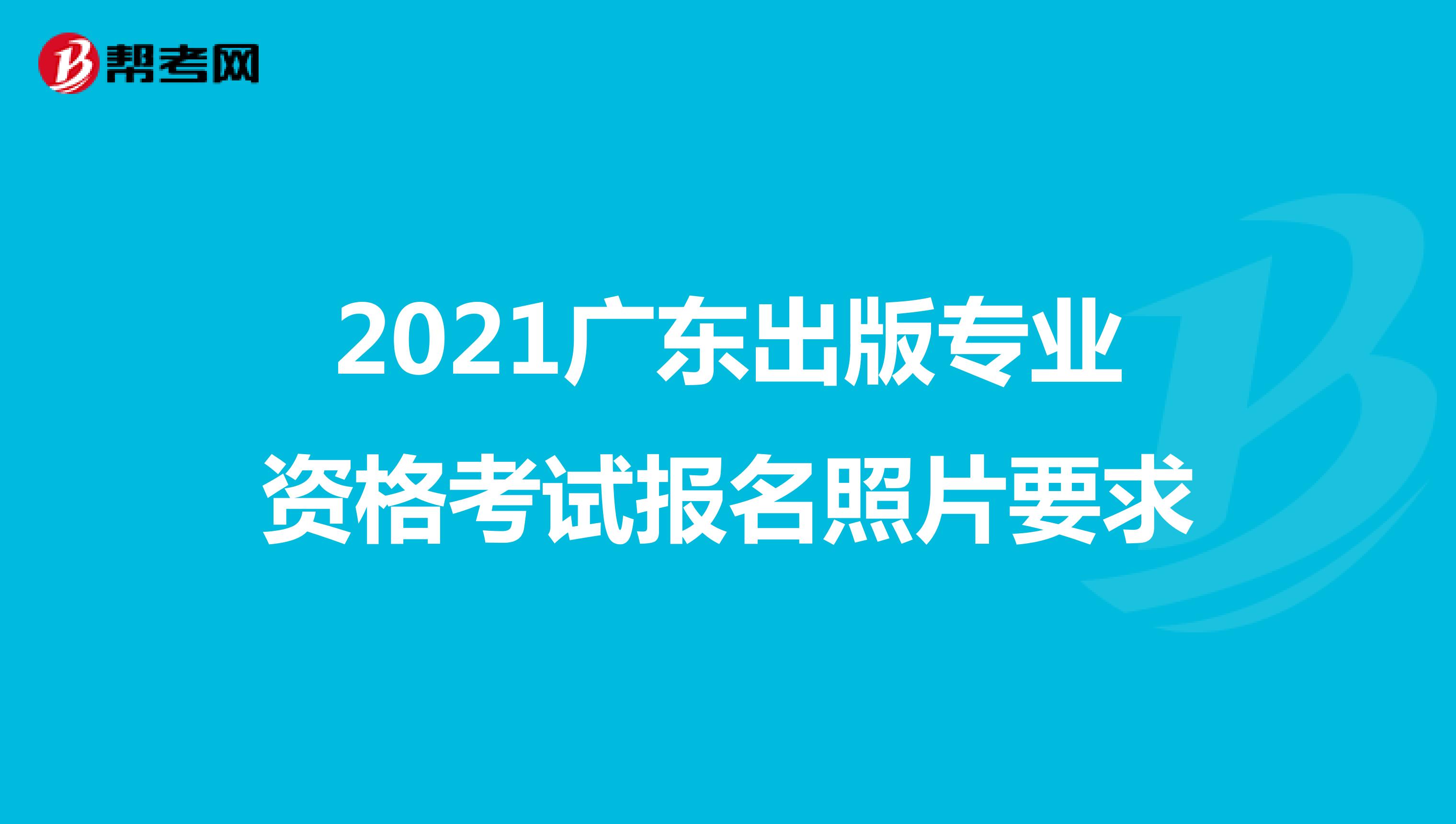 2021广东出版专业资格考试报名照片要求