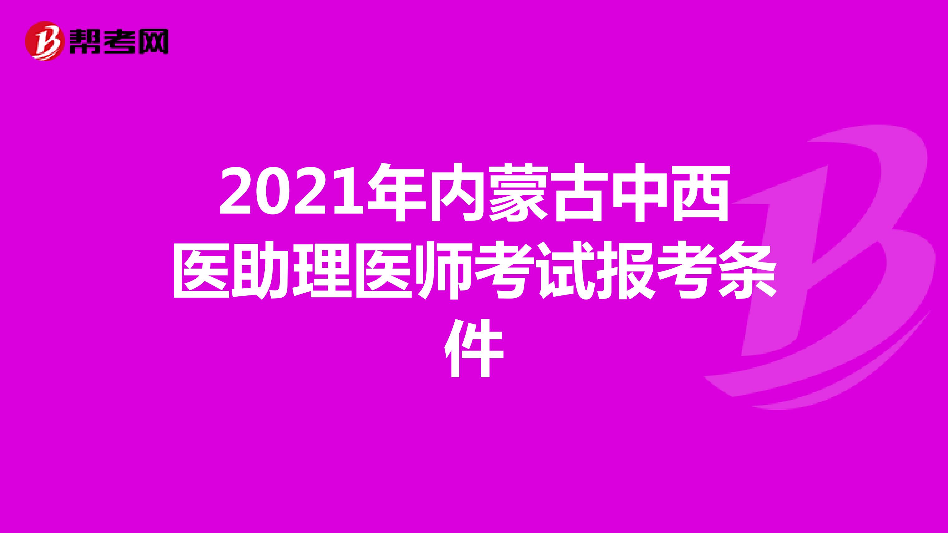 2021年内蒙古中西医助理医师考试报考条件