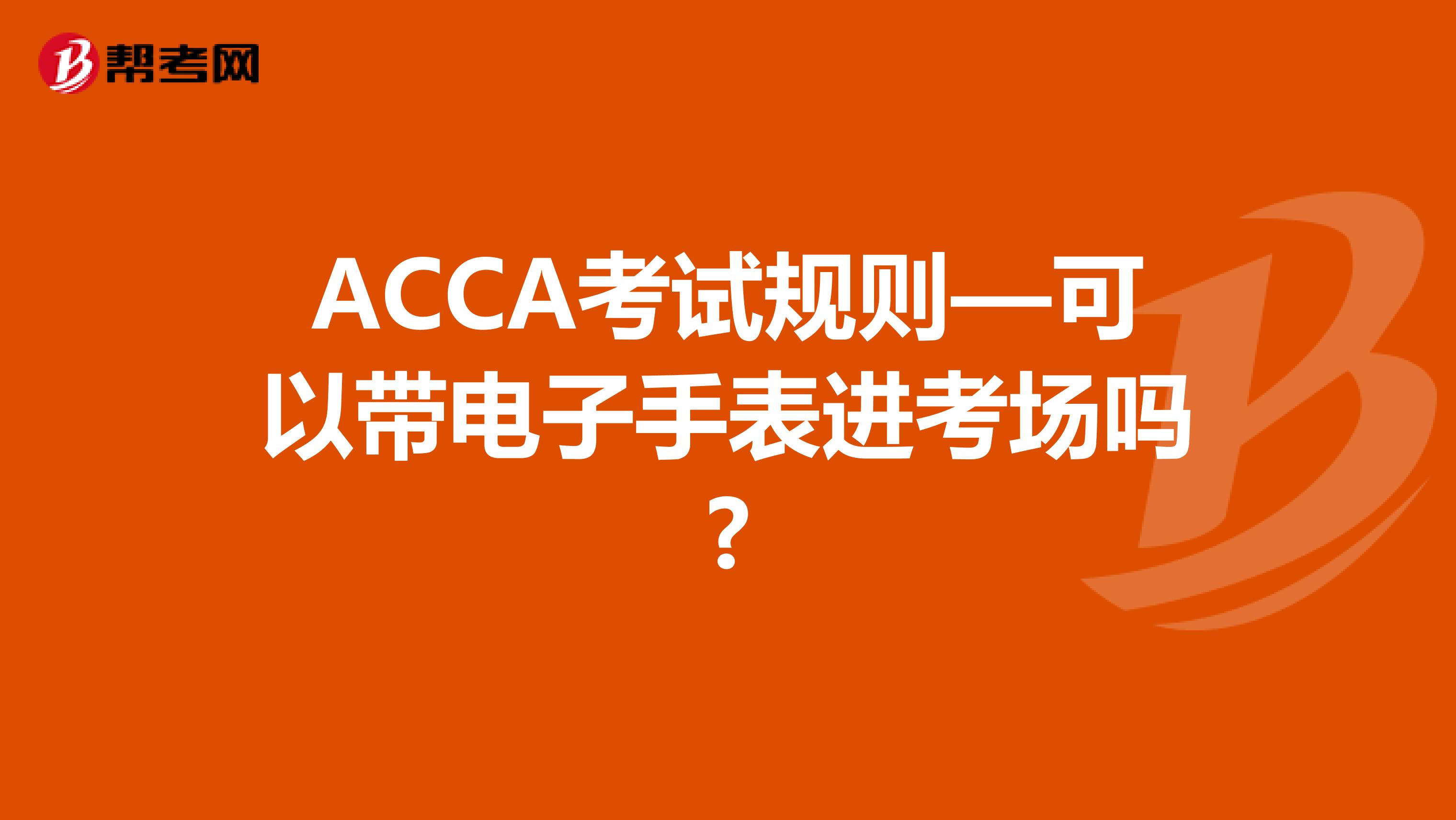 ACCA考试规则—可以带电子手表进考场吗?