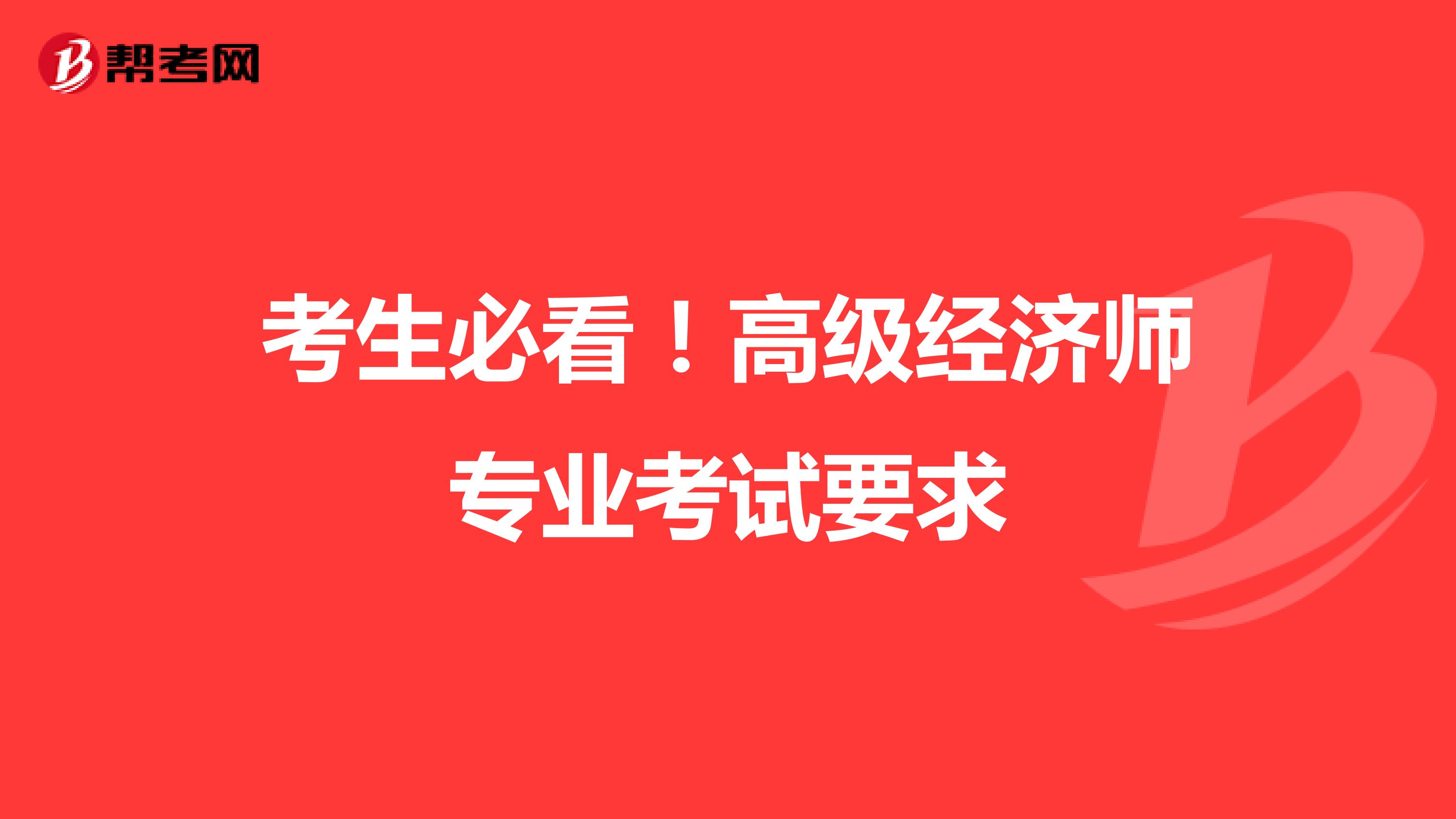 考生必看！高级经济师专业考试要求