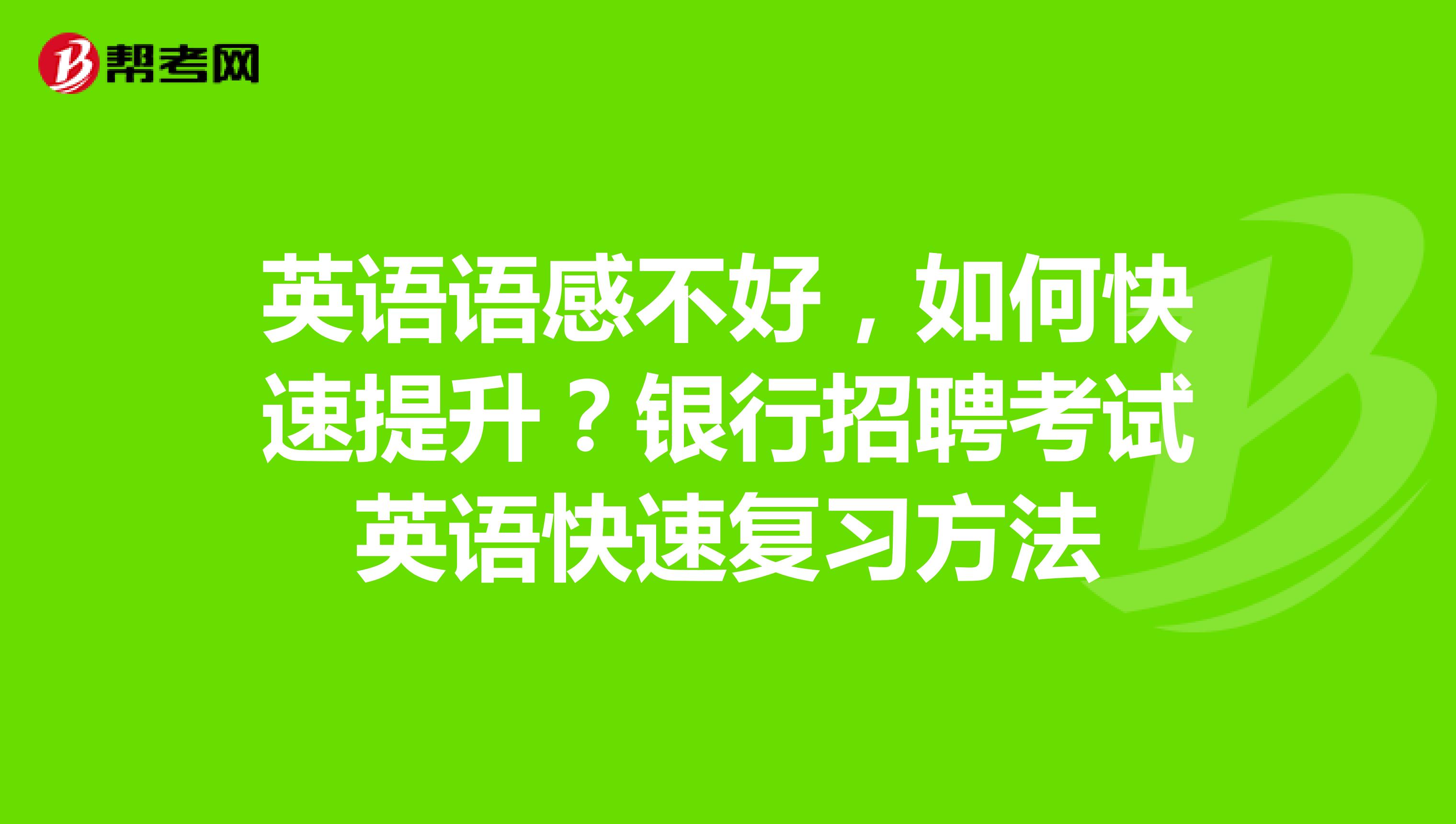 英语语感不好，如何快速提升？银行招聘考试英语快速复习方法