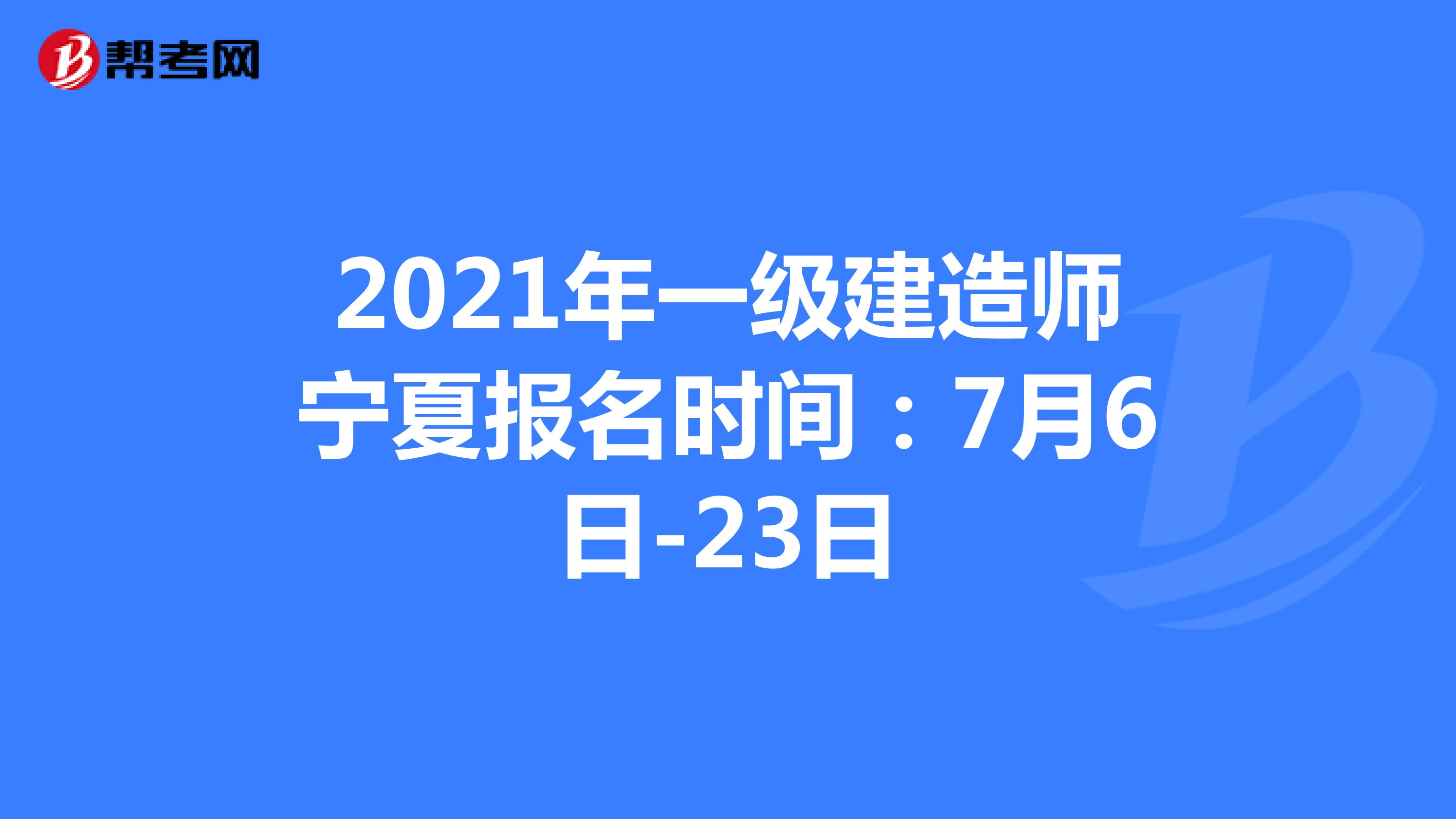 2021年一级建造师宁夏报名时间：7月6日-23日