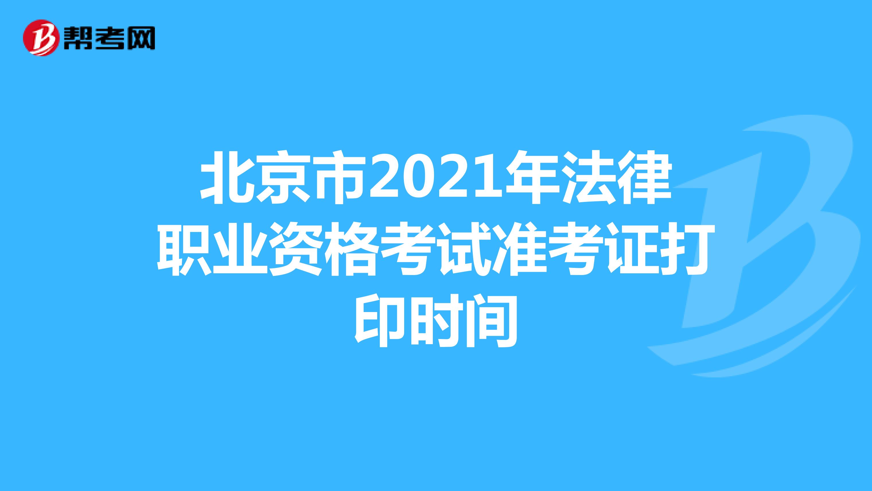 北京市2021年法律职业资格考试准考证打印时间