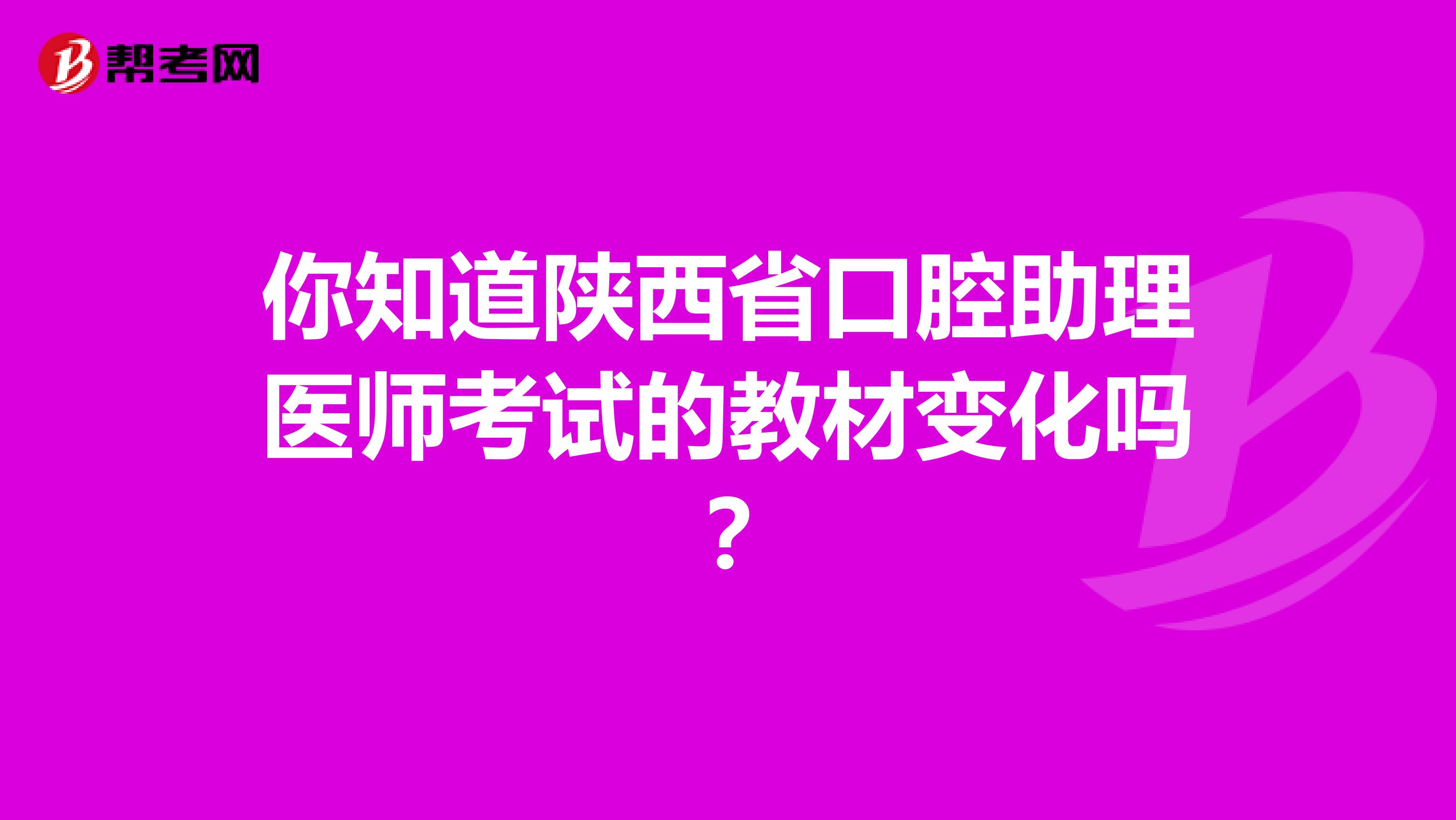 你知道陜西省口腔助理醫師考試的教材變化嗎？