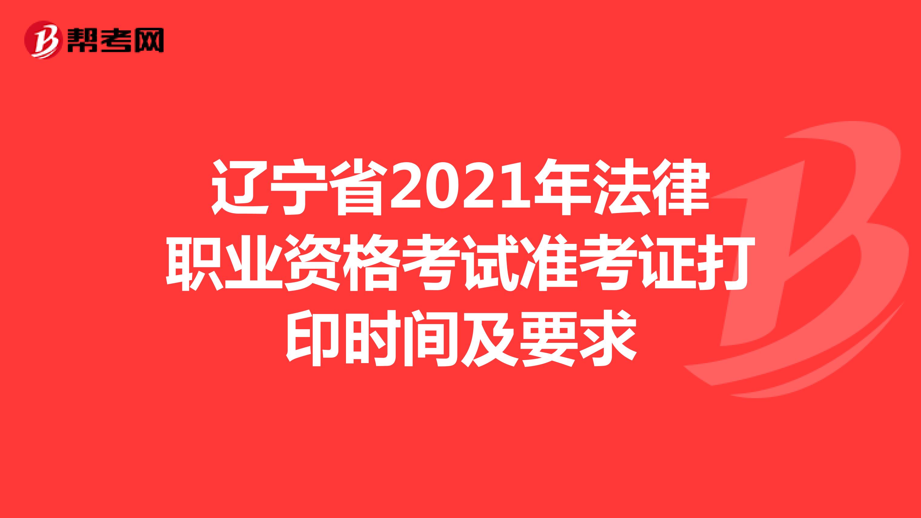 辽宁省2021年法律职业资格考试准考证打印时间及要求