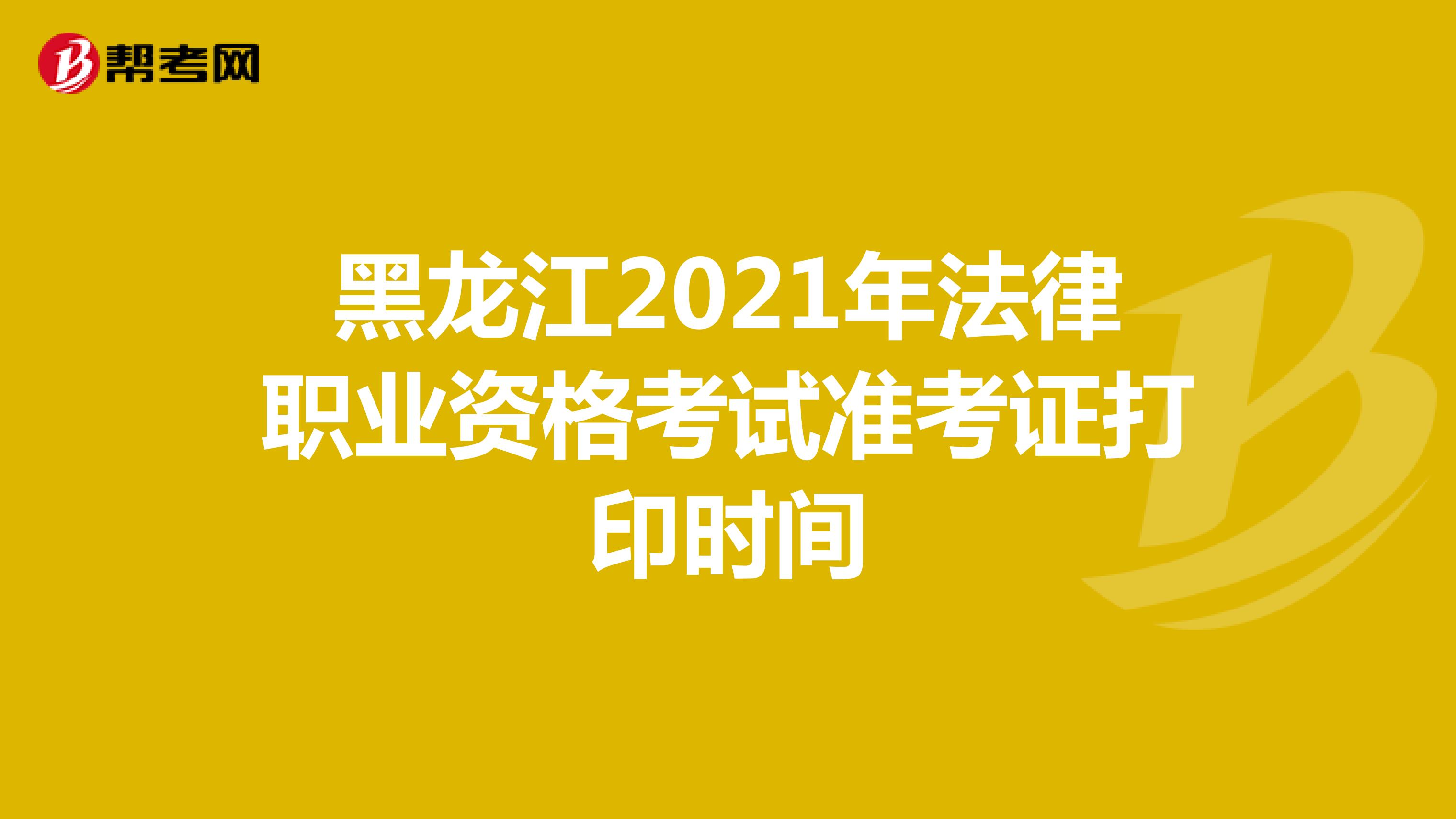 黑龙江2021年法律职业资格考试准考证打印时间