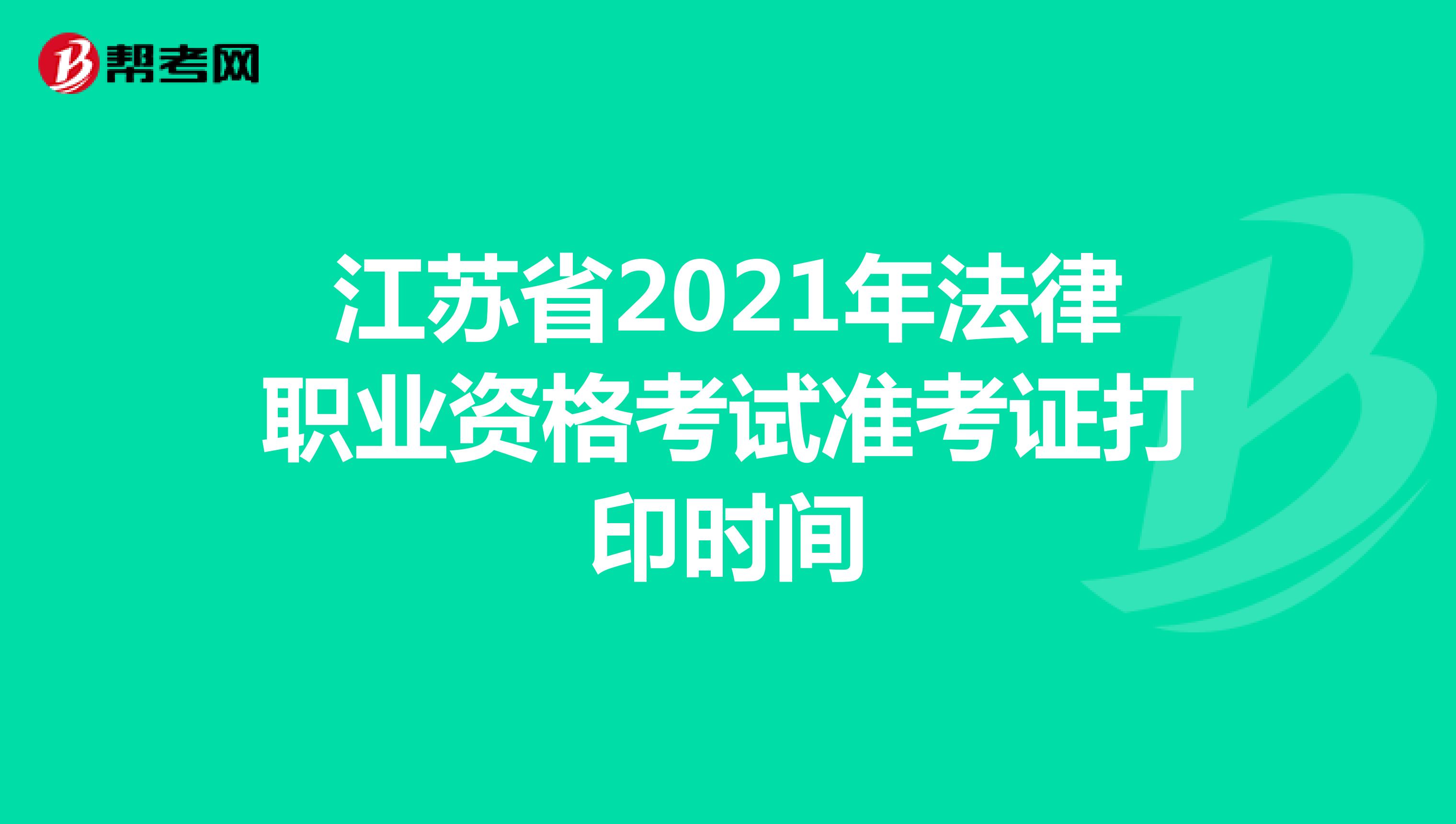 江蘇省2021年法律職業(yè)資格考試準(zhǔn)考證打印時間