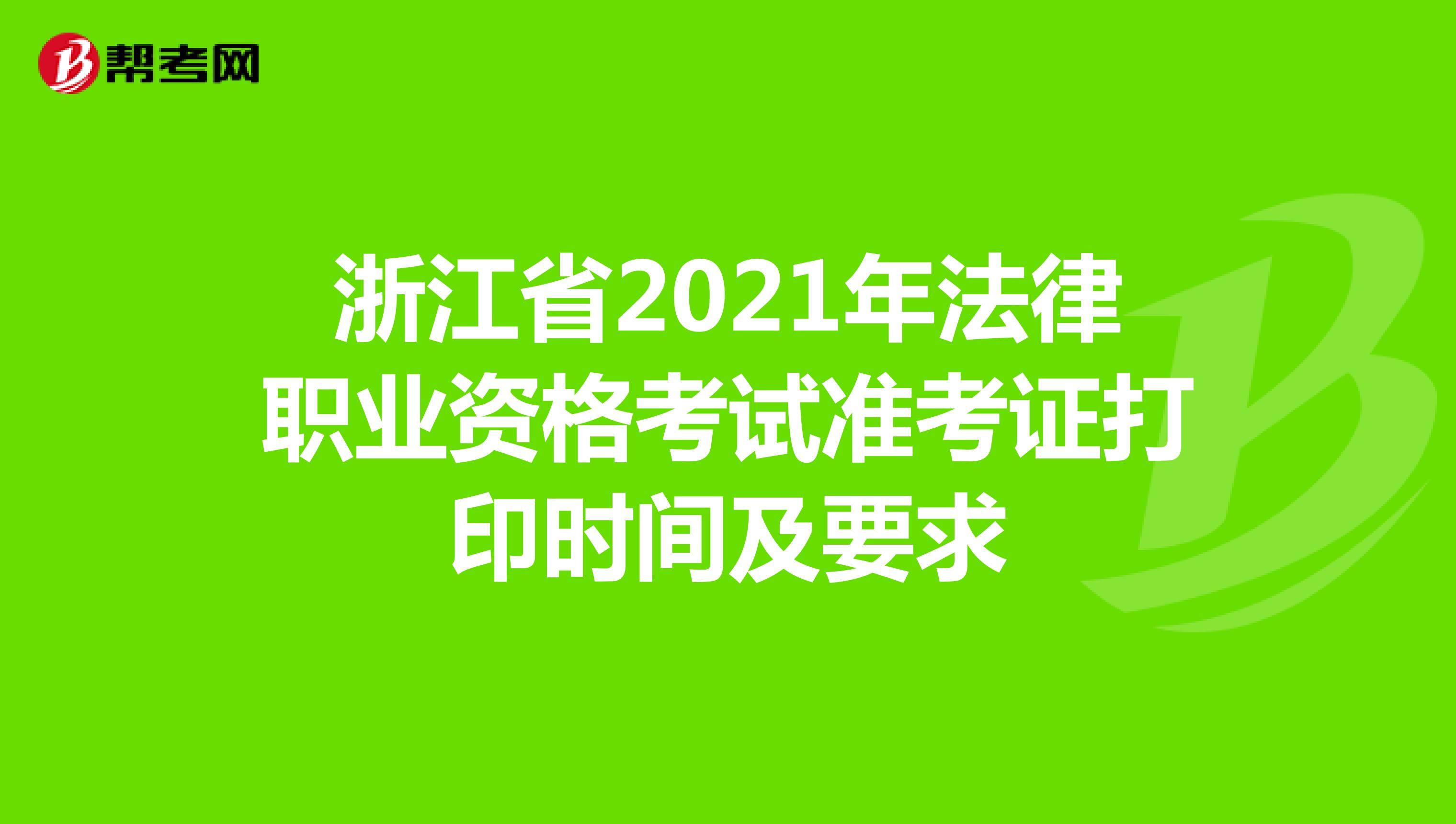 浙江省2021年法律职业资格考试准考证打印时间及要求
